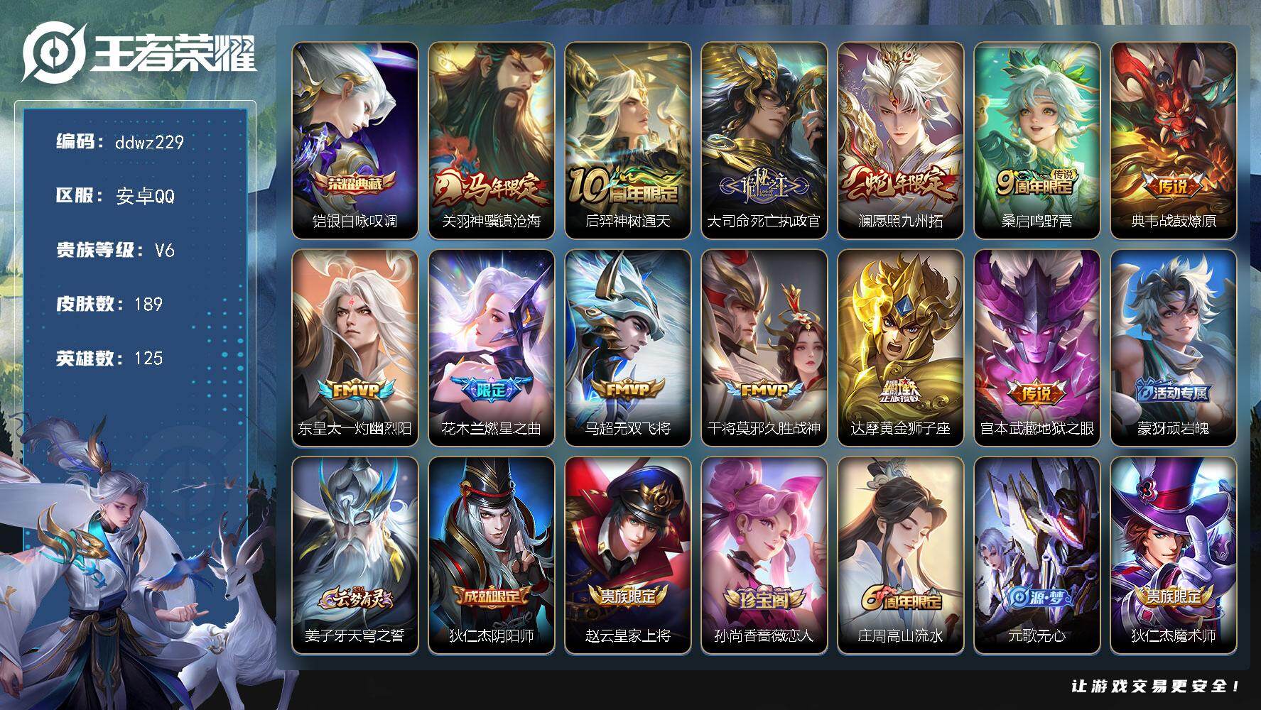 王者荣耀账号安卓QQ125英雄-189皮肤-安卓Q-V6-最强王者段位-125英雄-189皮肤-1典藏皮肤-12传说-69史诗
【英雄全皮】：戈娅全皮
【荣耀典藏】：铠银白咏叹调
【传说皮肤】：关羽神骥镇沧海，后羿神树通