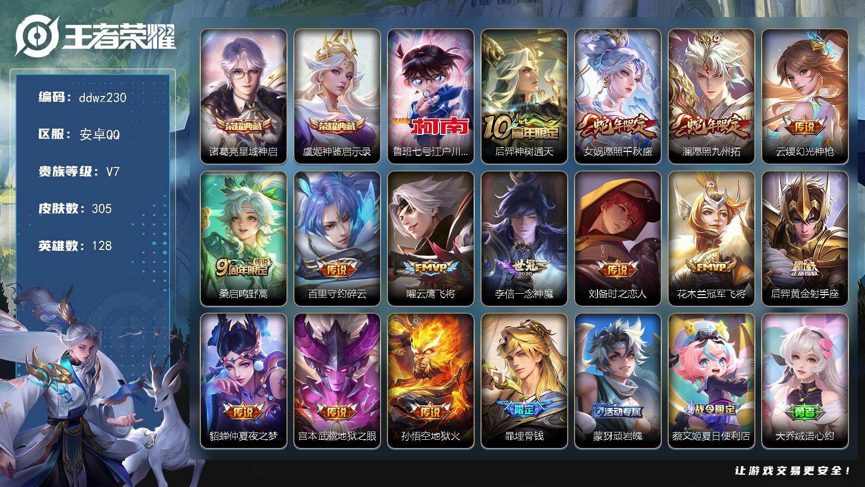 王者荣耀账号安卓QQ128英雄-305皮肤-安卓Q-V7-最强王者段位-128英雄-305皮肤-2典藏皮肤-1珍品传说-14传说-91史诗
【英雄全皮】：刘备全皮，敖隐全皮，戈娅全皮
【荣耀典藏】：诸葛亮星域神启，虞姬神