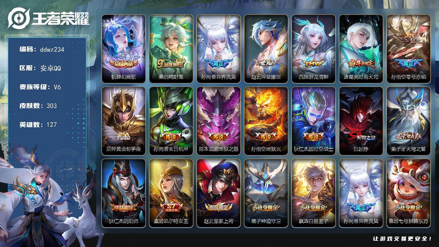 王者荣耀账号安卓QQ127英雄-303皮肤-安卓Q-V6-至尊星耀I段位-127英雄-303皮肤-1典藏皮肤-11传说-83史诗
【荣耀典藏】：貂蝉幻阙歌
【传说皮肤】：桑启鸣野蒿，孙尚香异界灵契，赵云淬星耀世，西施游龙