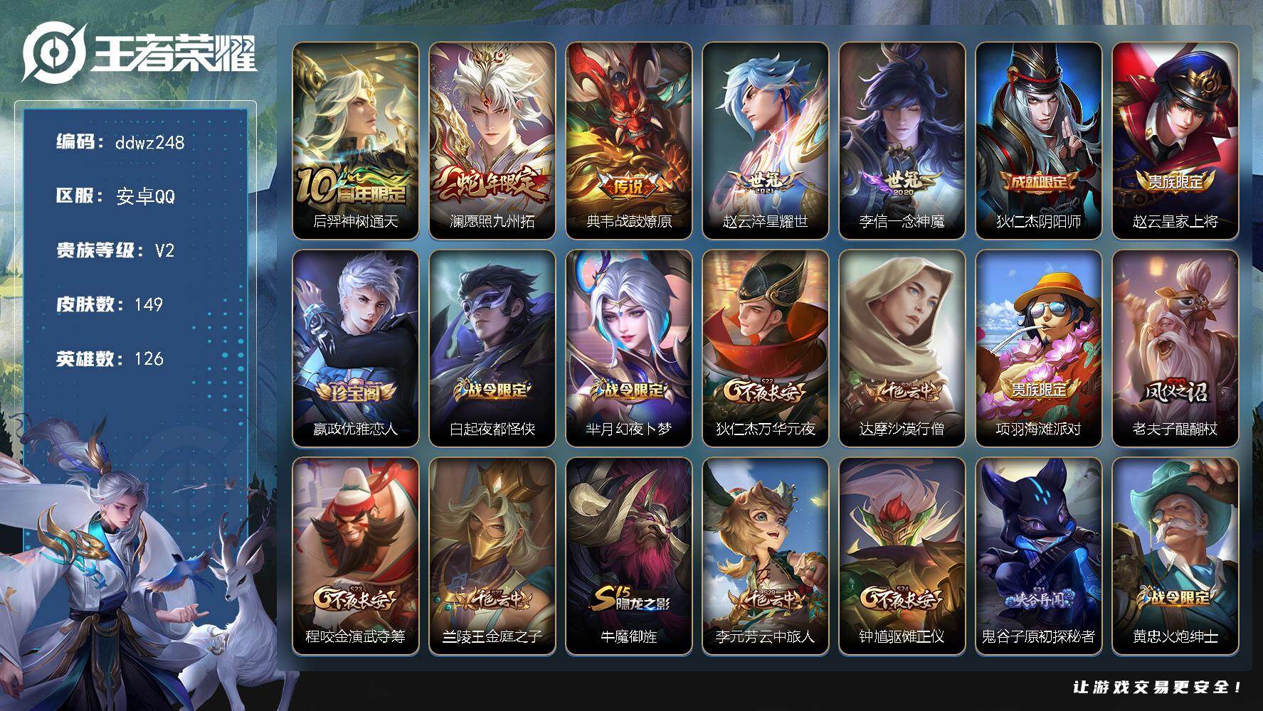 王者荣耀账号安卓QQ126英雄-149皮肤-安卓Q-V2-永恒钻石IV段位-126英雄-149皮肤-5传说-26史诗
【传说皮肤】：后羿神树通天，澜愿照九州拓，典韦战鼓燎原，赵云淬星耀世，李信一念神魔
【限定皮肤】：狄仁