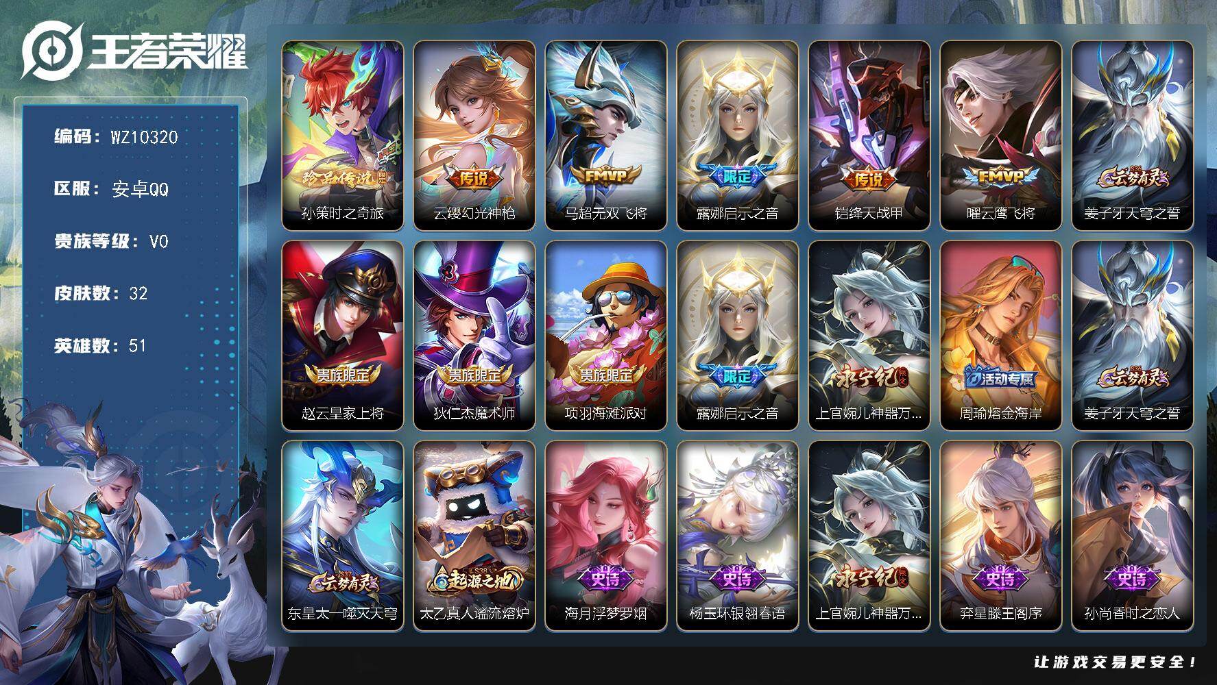 王者荣耀账号安卓QQ安卓Q-V0-秩序白银I段位-51英雄-32皮肤-1珍品传说-5传说-11史诗
【珍品传说】：孙策时之奇旅
【传说皮肤】：云缨幻光神枪，马超无双飞将，露娜启示之音，铠绛天战甲，曜云鹰飞将
【限定皮肤