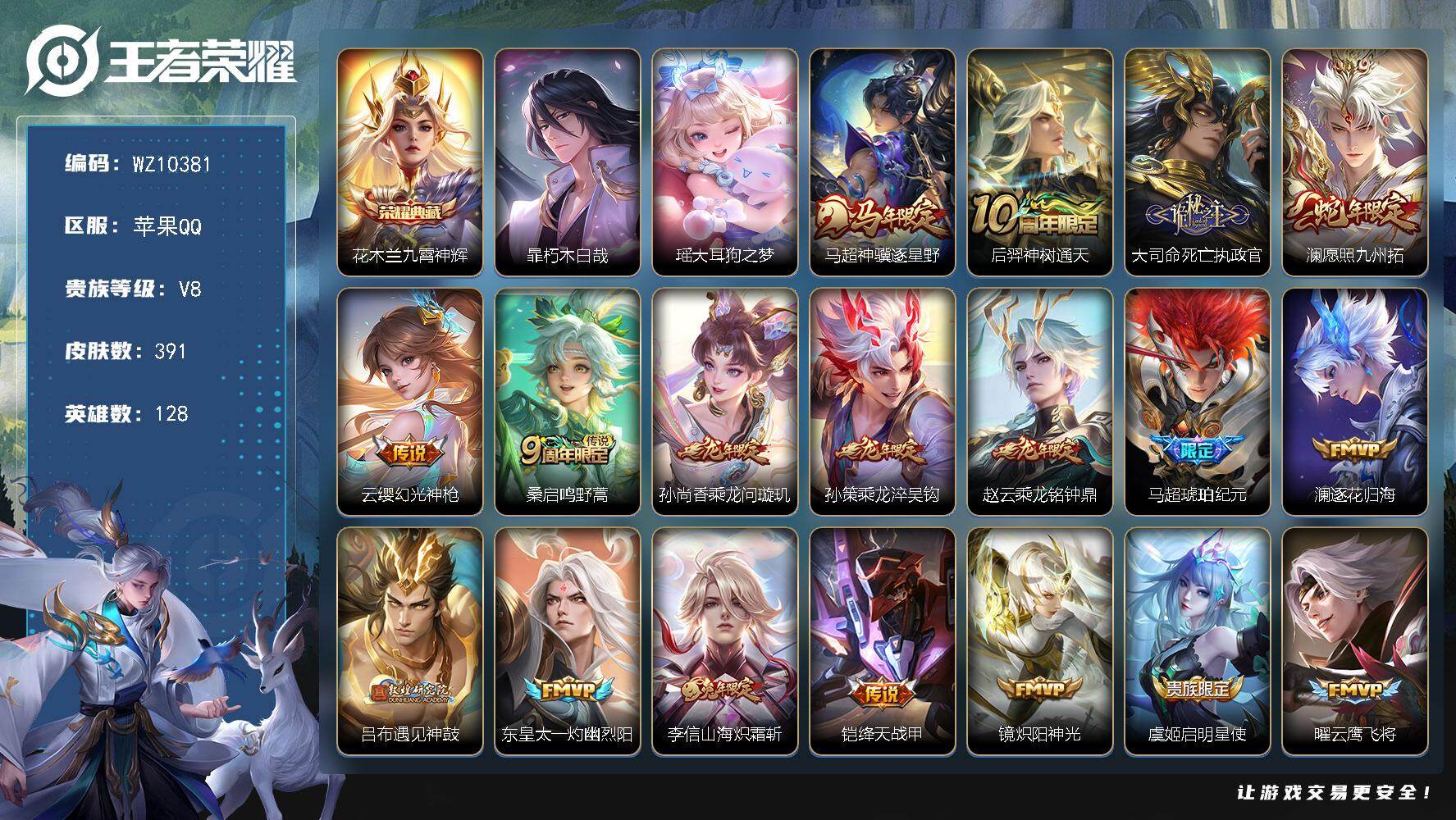 王者荣耀账号苹果QQ苹果Q-V8-至尊星耀I段位-128英雄-391皮肤-1典藏皮肤-2珍品传说-22传说-112史诗
【英雄全皮】：刘禅全皮，孙权全皮，鬼谷子全皮，敖隐全皮，蒙恬全皮，戈娅全皮，空空儿全皮，海诺全皮
