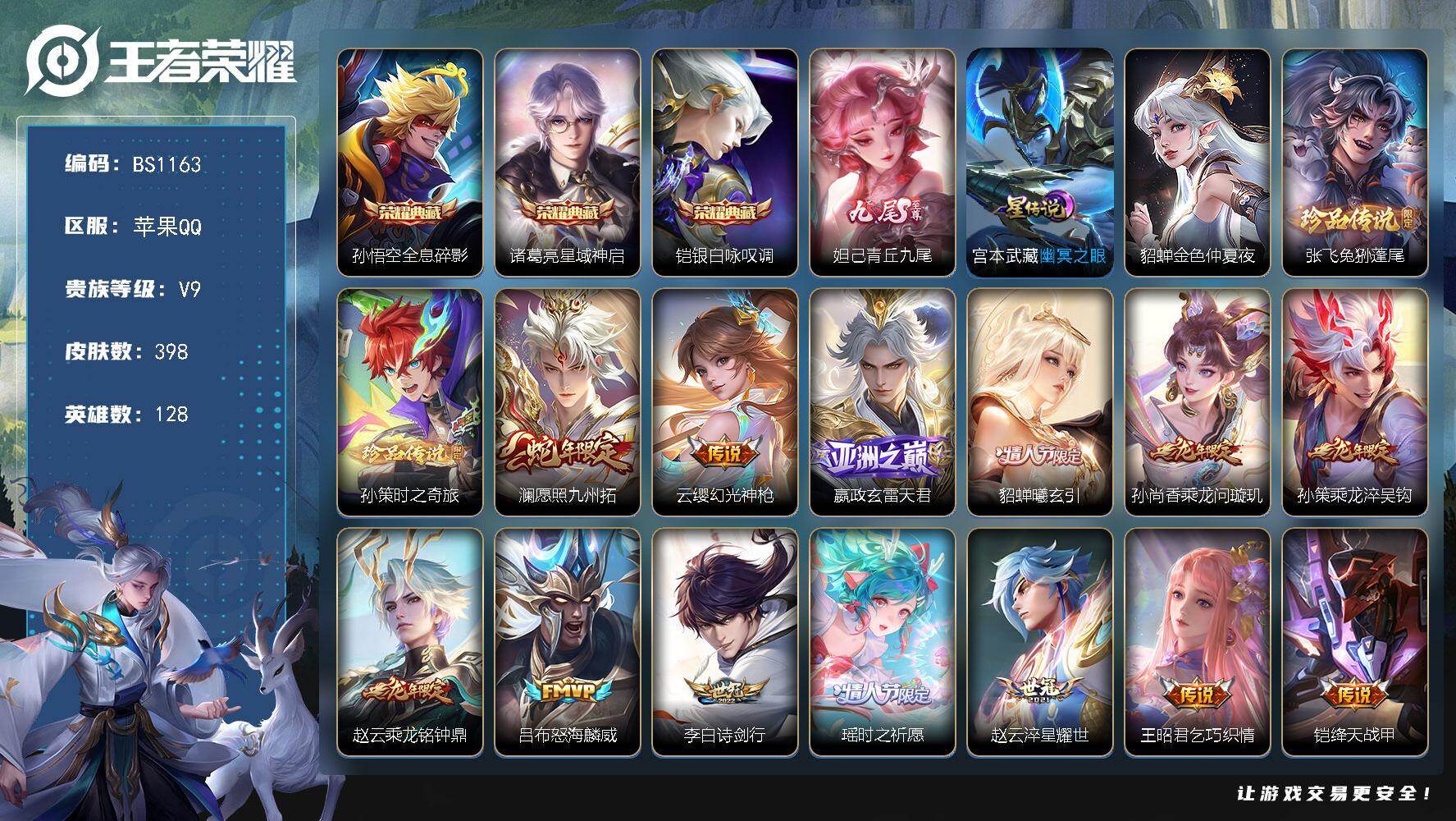 王者荣耀账号苹果QQ苹果Q-V9-最强王者段位-128英雄-398皮肤-3典藏皮肤-1无双-2珍品传说-27传说-115史诗
【英雄全皮】：嬴政全皮，刘禅全皮，扁鹊全皮，孙权全皮，敖隐全皮，蒙恬全皮，戈娅全皮，空空儿全
