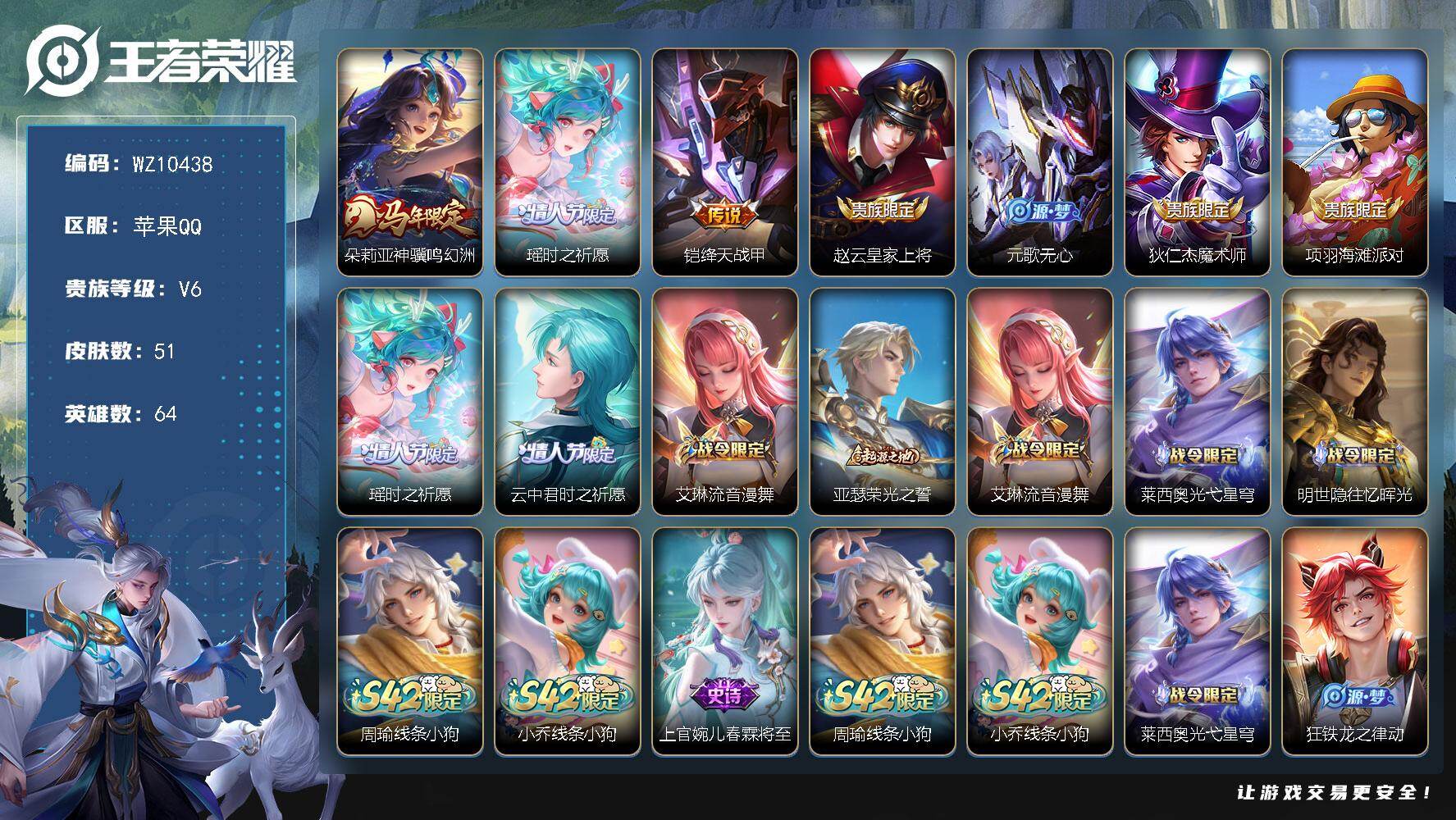 王者荣耀账号苹果QQ苹果Q-V6-最强王者段位-64英雄-51皮肤-3传说-19史诗
【英雄全皮】：敖隐全皮
【传说皮肤】：朵莉亚神骥鸣幻洲，瑶时之祈愿，铠绛天战甲
【限定皮肤】：赵云皇家上将，元歌无心，狄仁杰魔术师，
