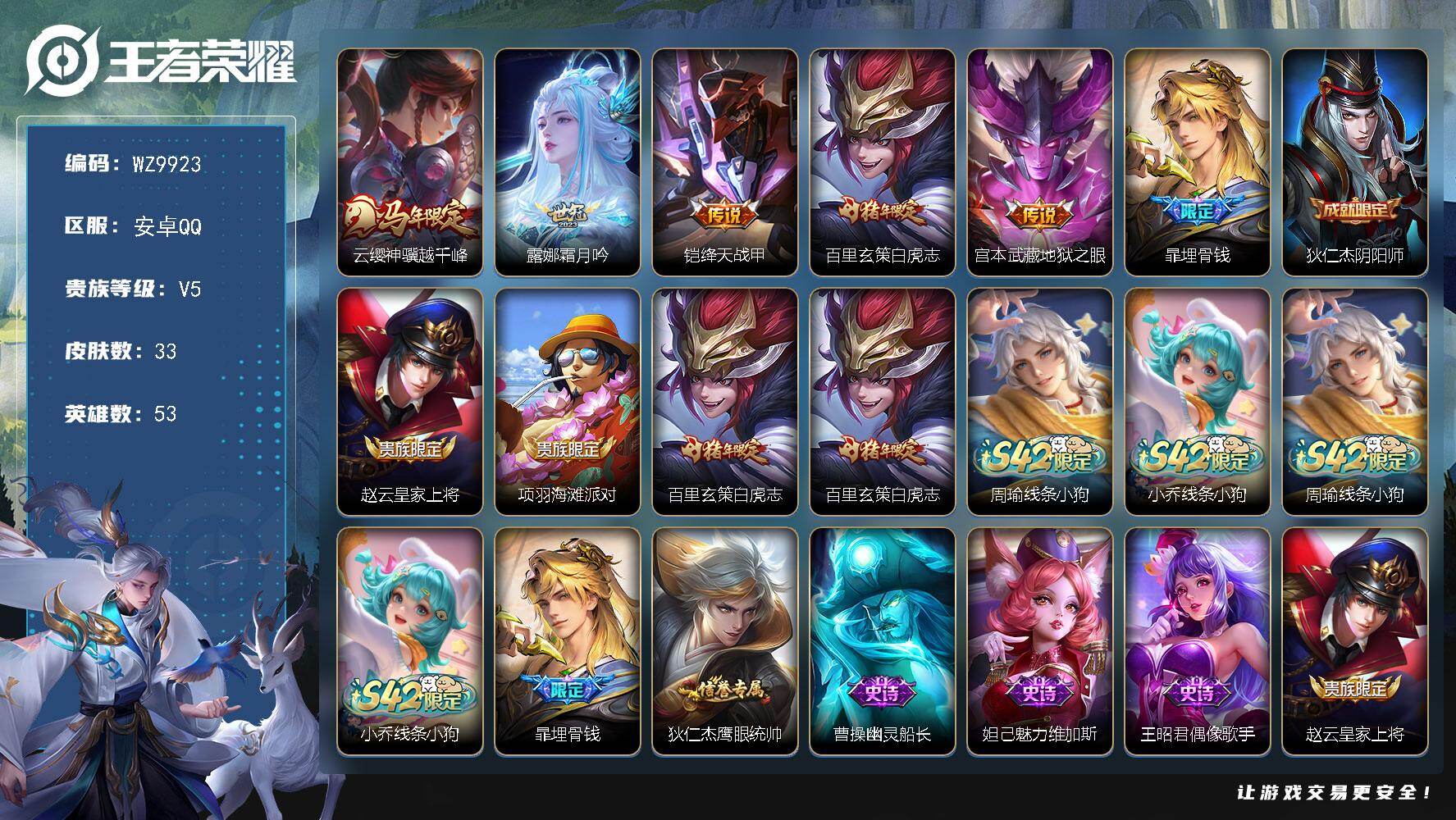 王者荣耀账号安卓QQ安卓Q-V5-最强王者段位-53英雄-33皮肤-5传说-7史诗
【传说皮肤】：云缨神骥越千峰，露娜霜月吟，铠绛天战甲，百里玄策白虎志，宫本武藏地狱之眼
【限定皮肤】：暃埋骨钱，狄仁杰阴阳师，赵云皇家