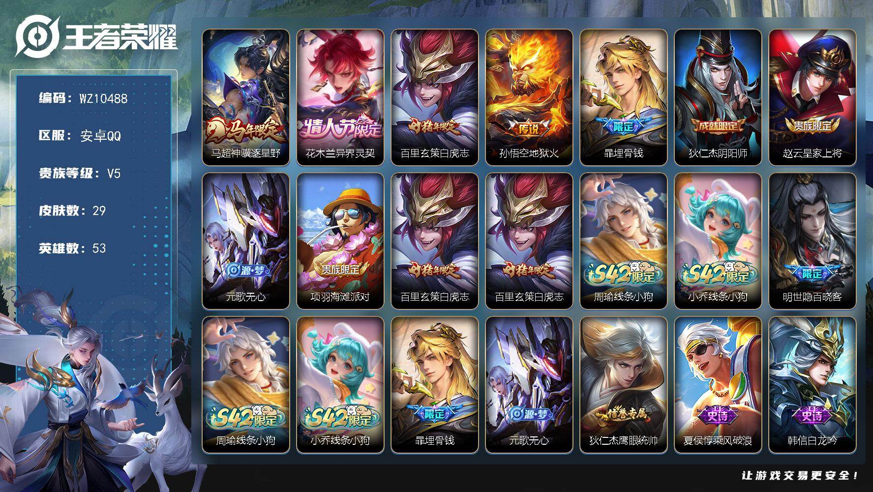 王者荣耀账号安卓QQ安卓Q-V5-最强王者段位-53英雄-29皮肤-4传说-10史诗
【传说皮肤】：马超神骥逐星野，花木兰异界灵契，百里玄策白虎志，孙悟空地狱火
【限定皮肤】：暃埋骨钱，狄仁杰阴阳师，赵云皇家上将，元歌
