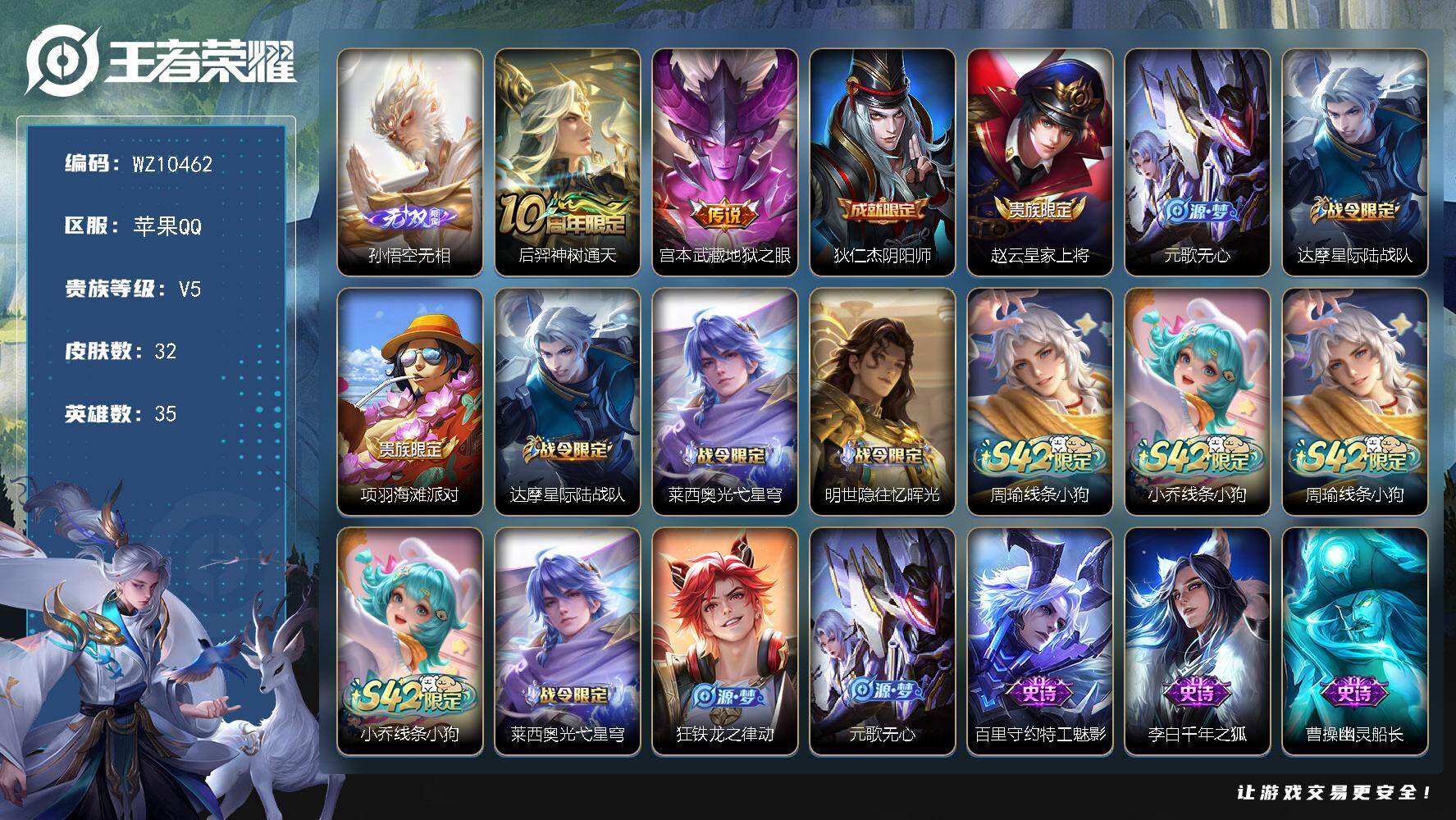 王者荣耀账号苹果QQ苹果Q-V5-最强王者段位-35英雄-32皮肤-1无双-2传说-10史诗
【无双皮肤】：孙悟空无相
【传说皮肤】：后羿神树通天，宫本武藏地狱之眼
【限定皮肤】：狄仁杰阴阳师，赵云皇家上将，元歌无心，