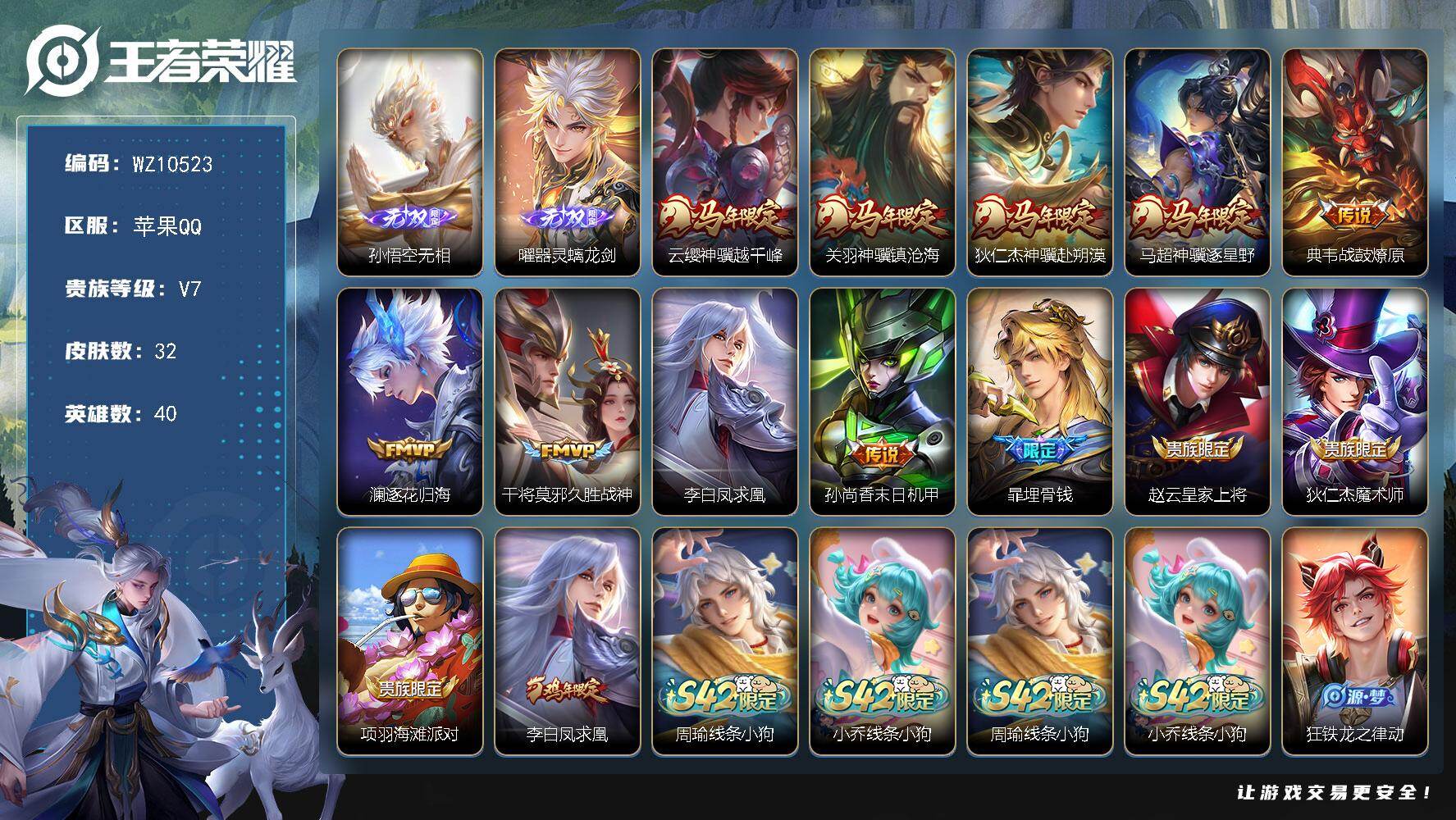 王者荣耀账号苹果QQ苹果Q-V7-永恒钻石IV段位-40英雄-32皮肤-2无双-9传说-13史诗
【无双皮肤】：孙悟空无相，曜器灵螭龙剑
【传说皮肤】：云缨神骥越千峰，关羽神骥镇沧海，狄仁杰神骥赴朔漠，马超神骥逐星野，