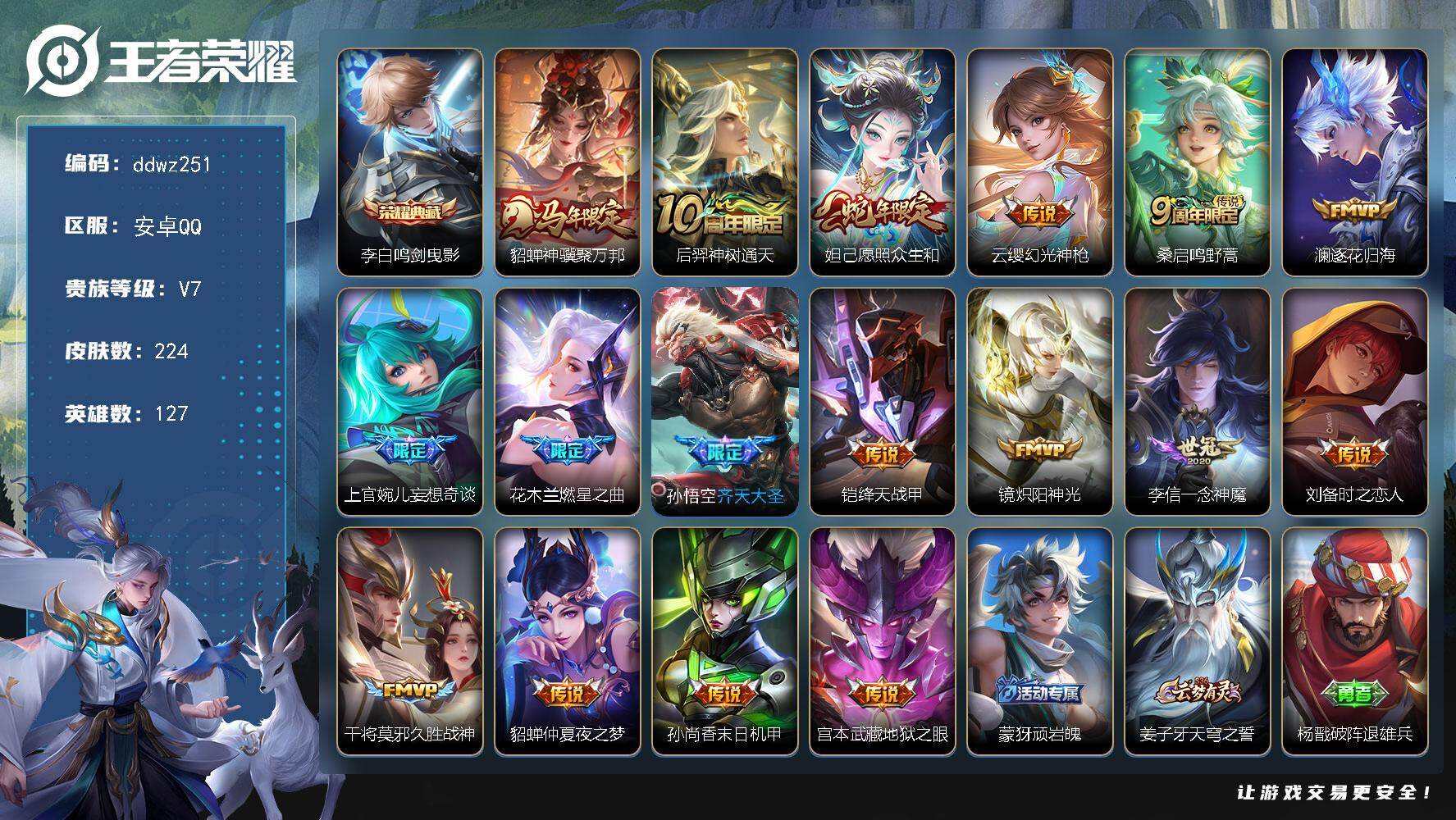 王者荣耀账号安卓QQ127英雄-224皮肤-安卓Q-V7-最强王者段位-127英雄-224皮肤-1典藏皮肤-17传说-66史诗
【荣耀典藏】：李白鸣剑曳影
【传说皮肤】：貂蝉神骥聚万邦，后羿神树通天，妲己愿照众生和，云缨