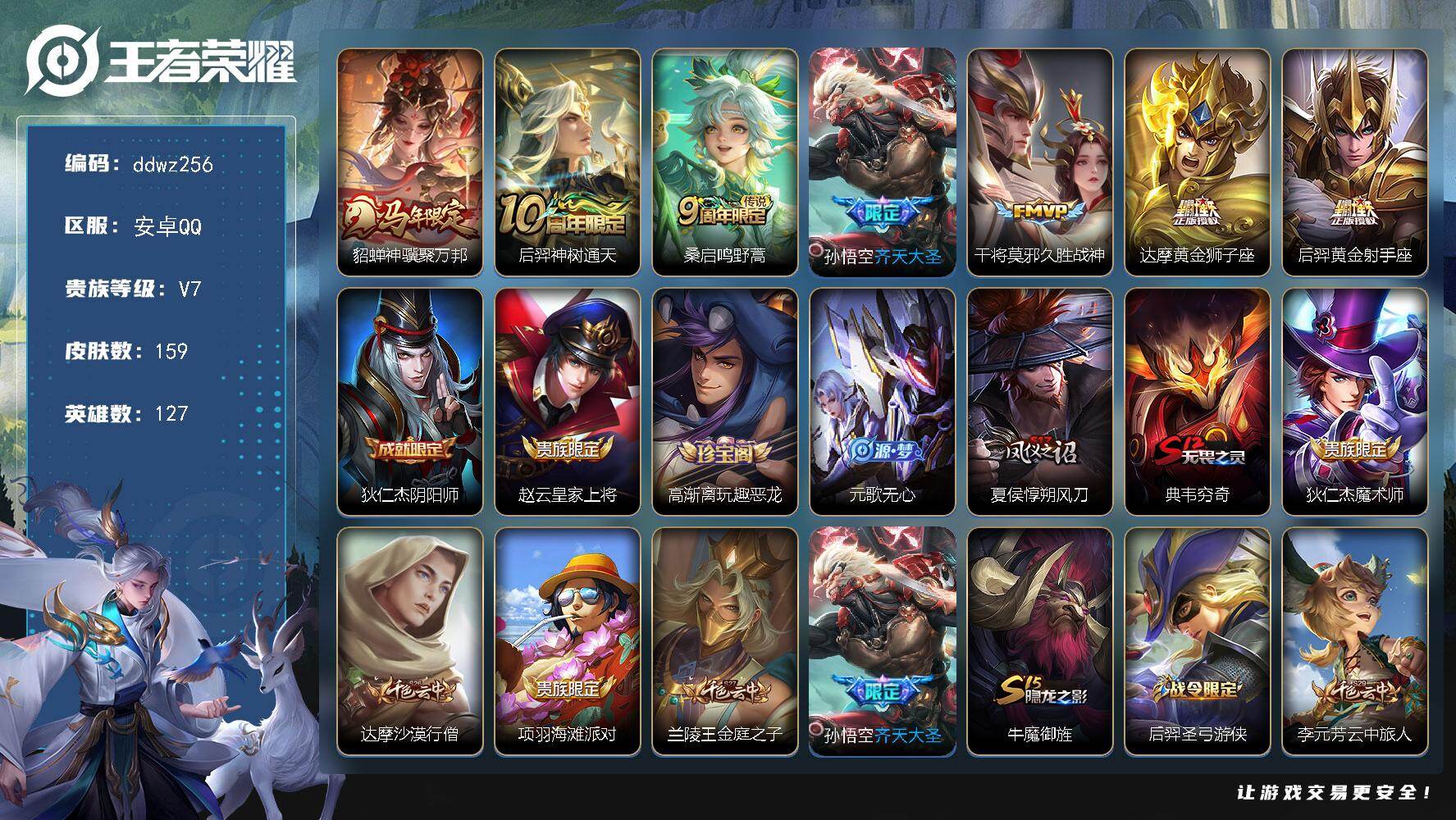 王者荣耀账号安卓QQ127英雄-159皮肤-安卓Q-V7-最强王者段位-127英雄-159皮肤-7传说-47史诗
【英雄全皮】：孙权全皮
【传说皮肤】：貂蝉神骥聚万邦，后羿神树通天，桑启鸣野蒿，孙悟空齐天大圣，干将莫邪久