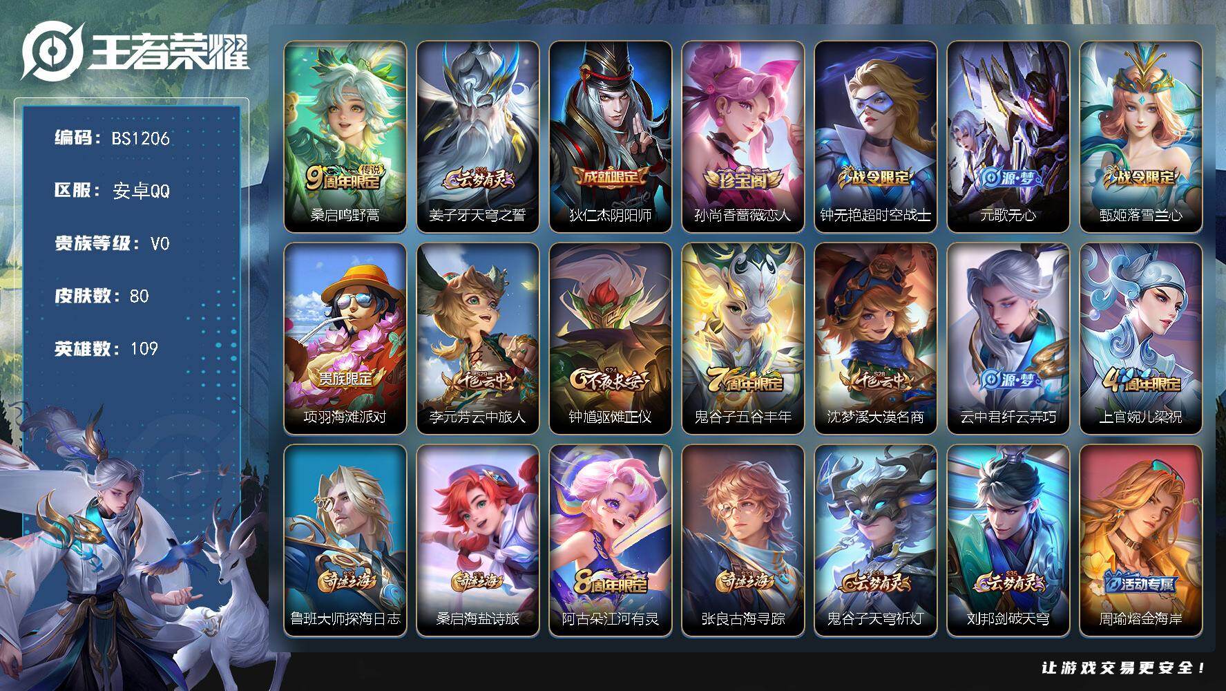 王者荣耀账号安卓QQ安卓Q-V0-尊贵铂金I段位-109英雄-80皮肤-1传说-22史诗
【传说皮肤】：桑启鸣野蒿
【限定皮肤】：姜子牙天穹之誓，狄仁杰阴阳师，孙尚香蔷薇恋人，钟无艳超时空战士，元歌无心，甄姬落雪兰心，