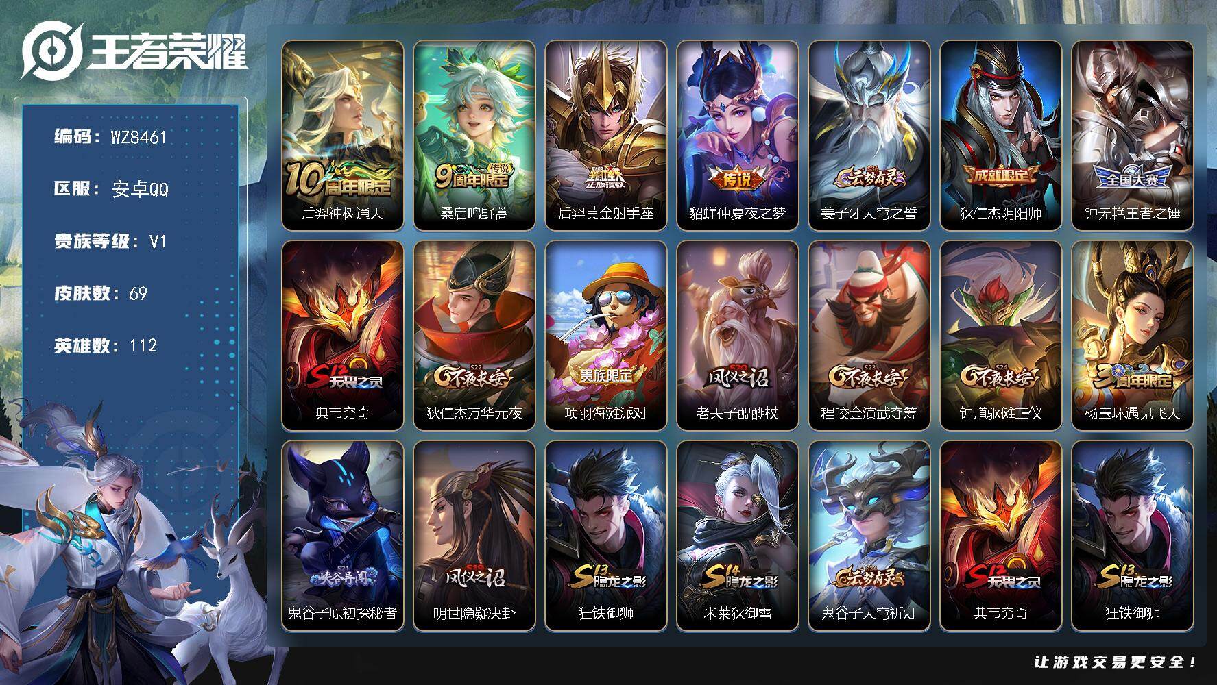 王者荣耀账号安卓QQ安卓Q-V1-尊贵铂金IV段位-112英雄-69皮肤-4传说-7史诗
【传说皮肤】：后羿神树通天，桑启鸣野蒿，后羿黄金射手座，貂蝉仲夏夜之梦
【限定皮肤】：姜子牙天穹之誓，狄仁杰阴阳师，钟无艳王者之