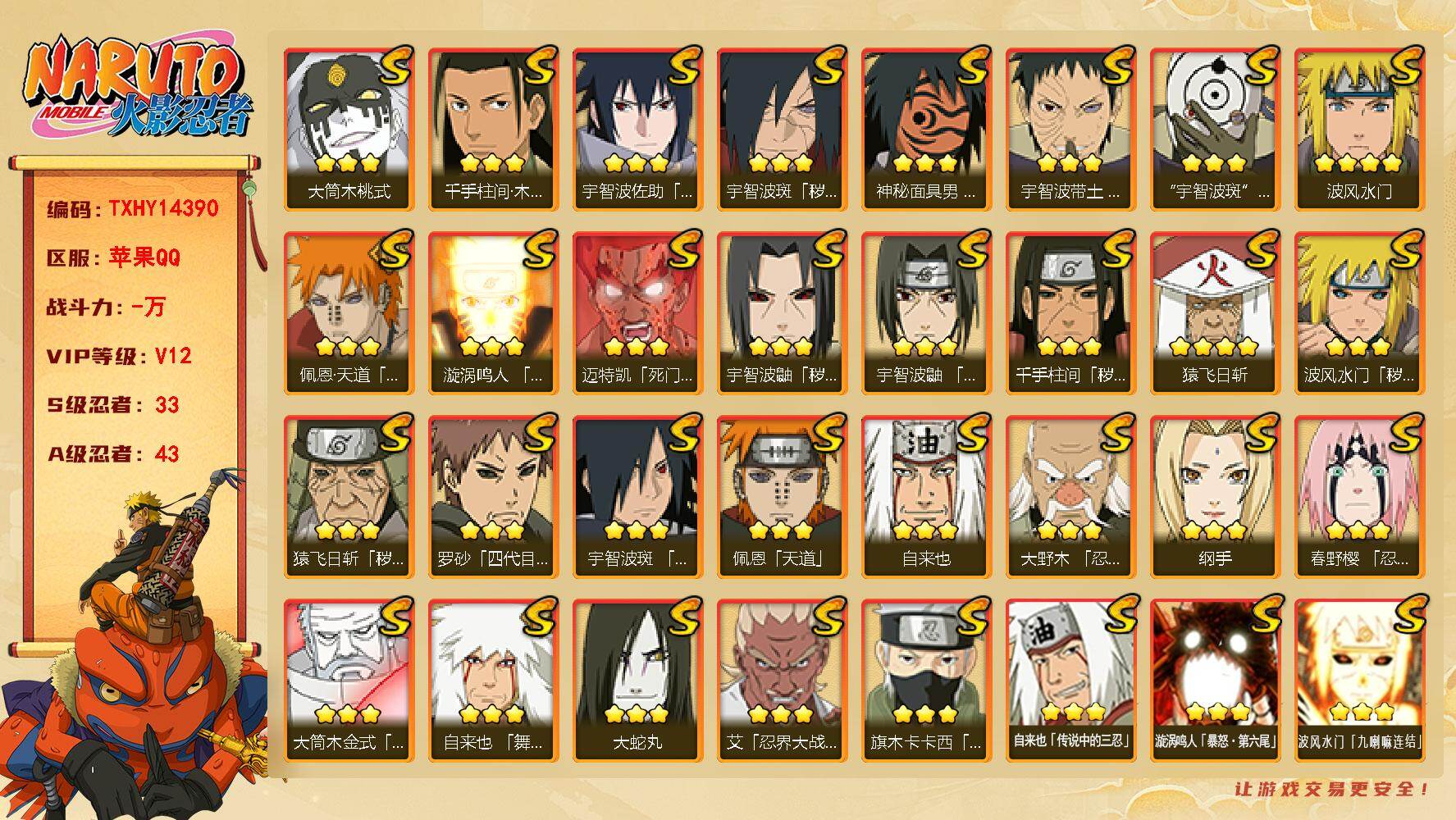 火影忍者账号苹果QQ【TXHY14390】33S级忍者数-43A级忍者数
【S级忍者】：猿飞日斩「秽土转生」(3星)，波风水门「秽土转生」(3星)，千手柱间「秽土转生」(3星)，宇智波鼬「秽土转生」(3星)，宇智波斑「秽
