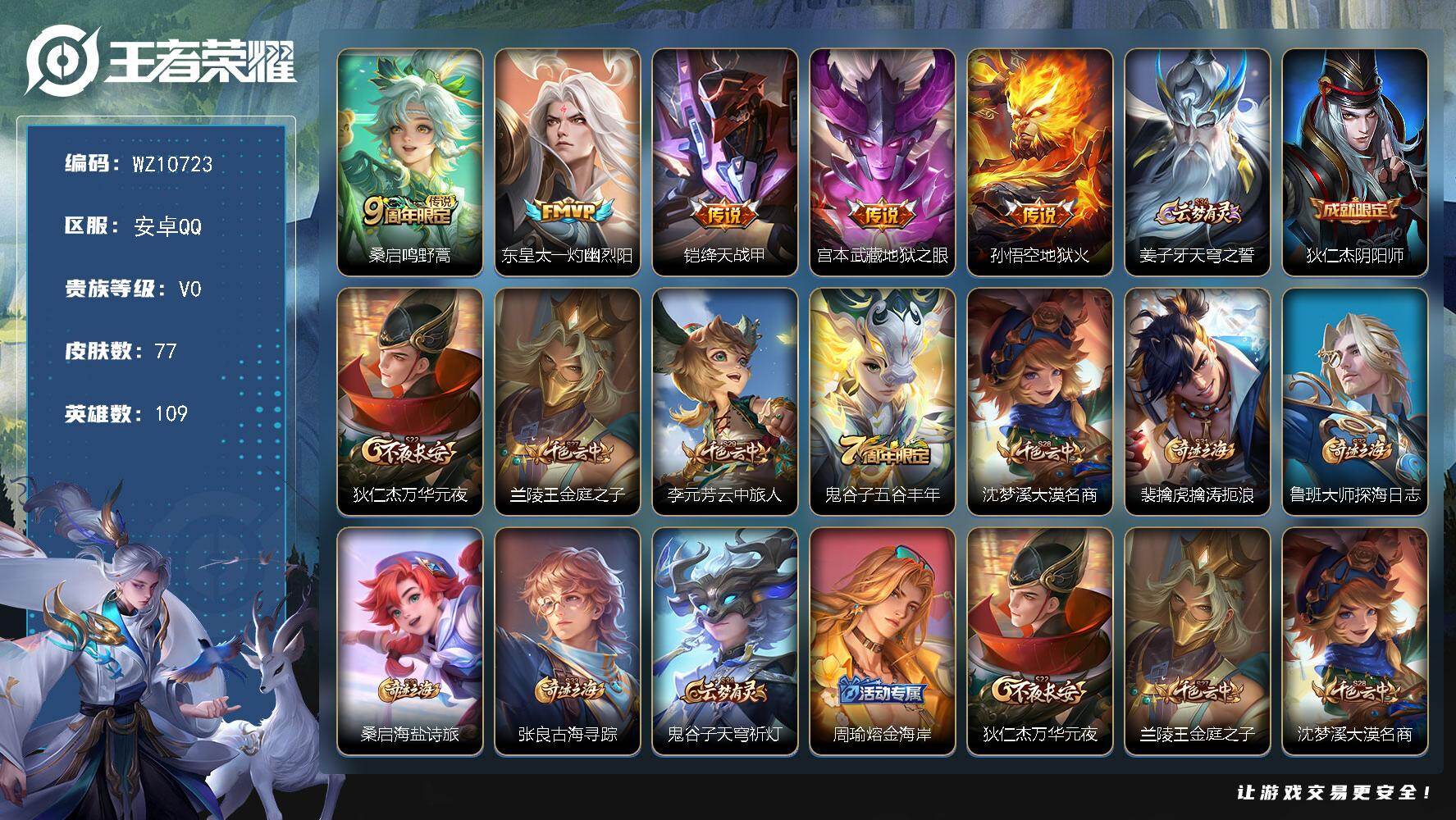 王者荣耀账号安卓QQ【背包一点未兑换】V0-永恒钻石II段位-109英雄-77皮肤-5传说-19史诗
【传说皮肤】：桑启鸣野蒿，东皇太一灼幽烈阳，铠绛天战甲，宫本武藏地狱之眼，孙悟空地狱火
【限定皮肤】：姜子牙天穹之誓