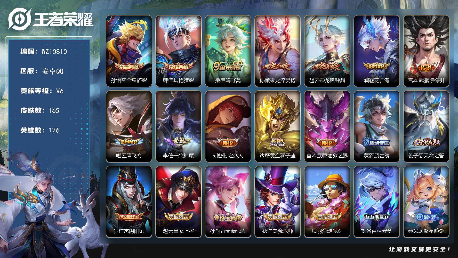 王者荣耀账号安卓QQ安卓Q-V6-至尊星耀V段位-126英雄-165皮肤-2典藏皮肤-10传说-44史诗
【荣耀典藏】：孙悟空全息碎影，韩信弑枪猎影
【传说皮肤】：桑启鸣野蒿，孙策乘龙淬吴钩，赵云乘龙铭钟鼎，澜逐花归海
