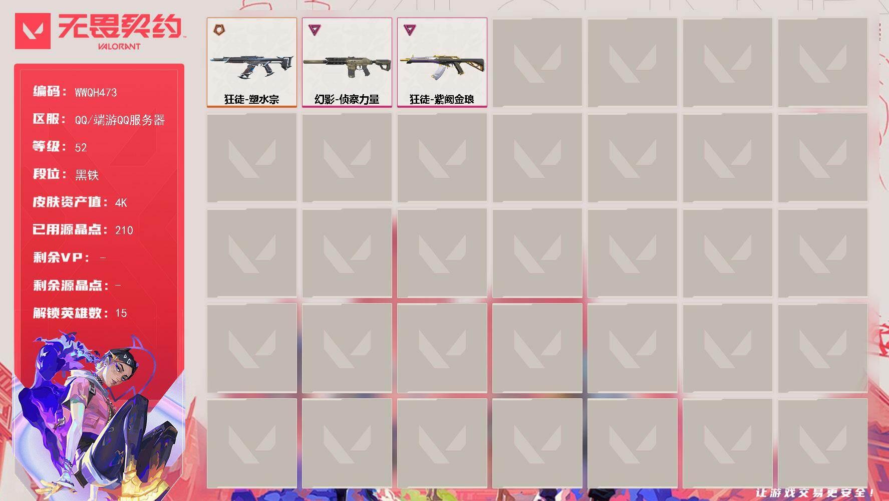 无畏契约账号QQ【WWQH473】终极*1/卓越*2/皮肤*6/等级*52/段位:黑铁/幻棱/炼狱/暮蝶/壹决/铁臂/捷风/不死鸟/贤者/猎枭/芮娜/奇乐/尚勃勒/K/O/盖可/狂徒-塑水宗/狂徒-紫阙金琅/幻影-