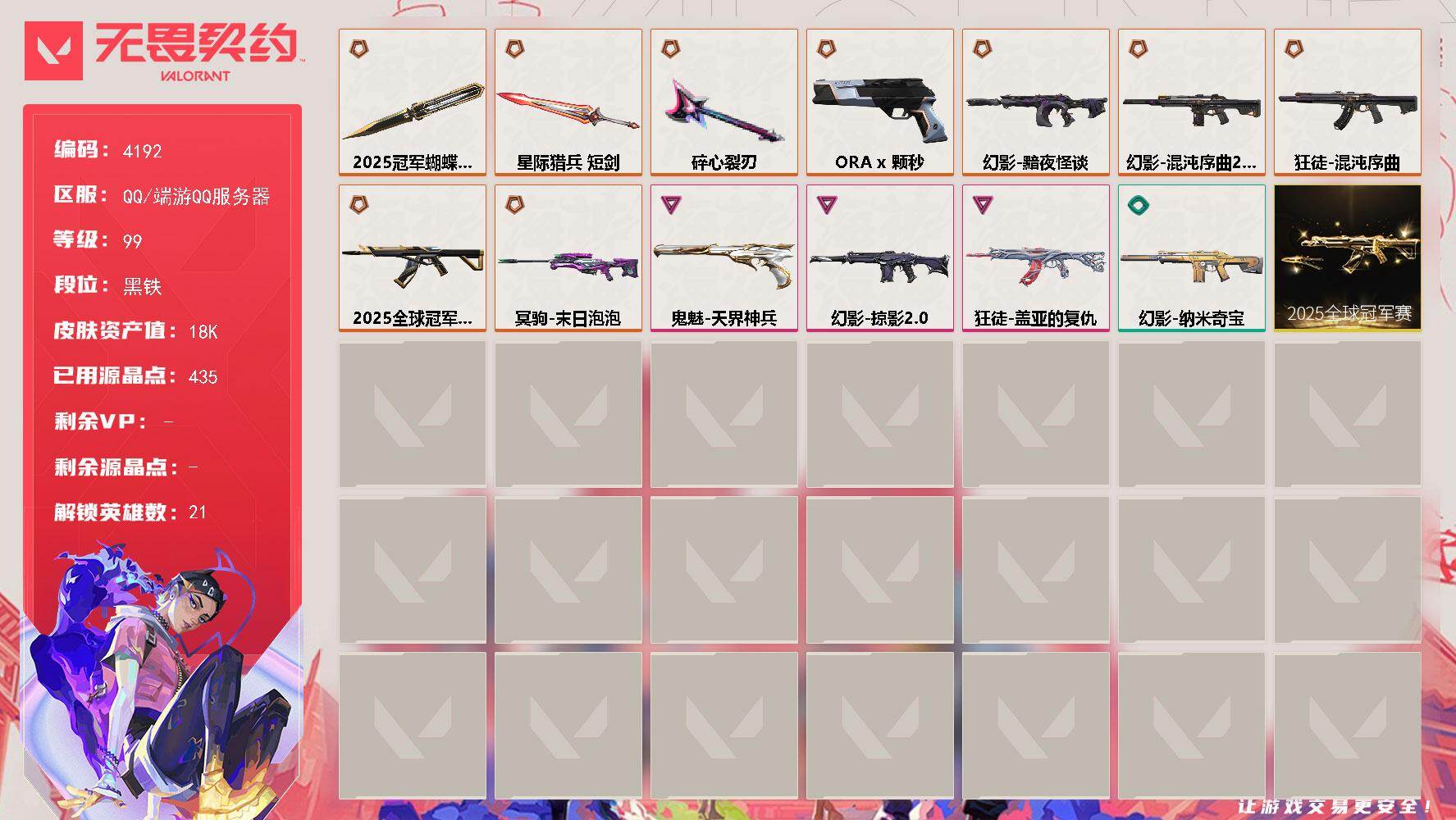无畏契约账号QQ[18300525]【套装】：2025全球冠军赛套装
【英雄】：幻棱，炼狱，暮蝶，壹决，捷风，雷兹，幽影，不死鸟，贤者，猎枭，零，芮娜，尚勃勒，霓虹，斯凯，夜露，K/O，盖可，黑梦
【近战武器】：近战