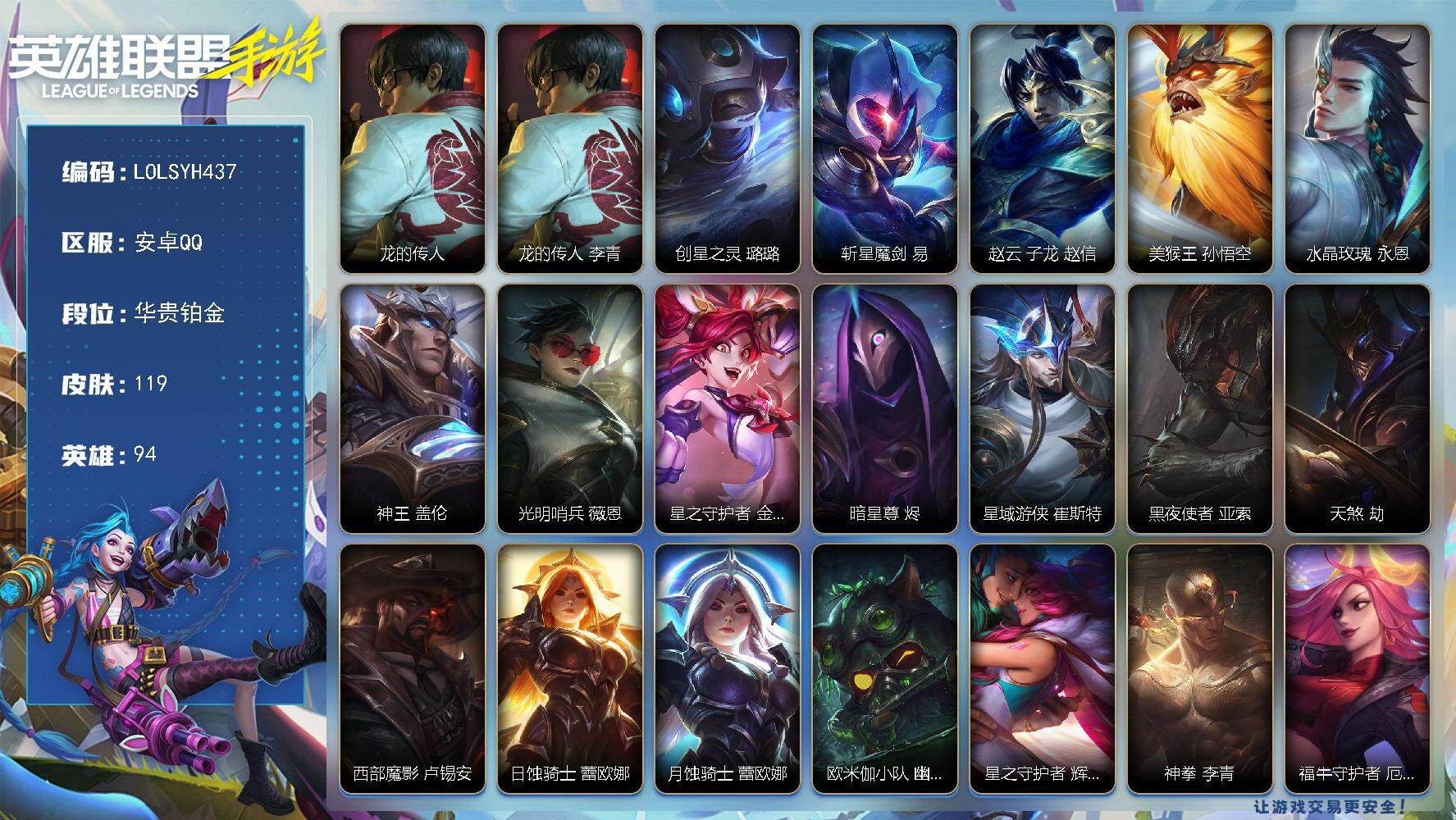 LOL手游账号安卓QQ【LOLSYH437】94英雄/119皮肤/华贵铂金/龙的传人 李青/创星之灵 璐璐/斩星魔剑 剑圣/赵云 子龙 赵信/美猴王 孙悟空/水晶玫瑰 永恩/神王 盖伦/光明哨兵 薇恩/星之守护者 金克丝
