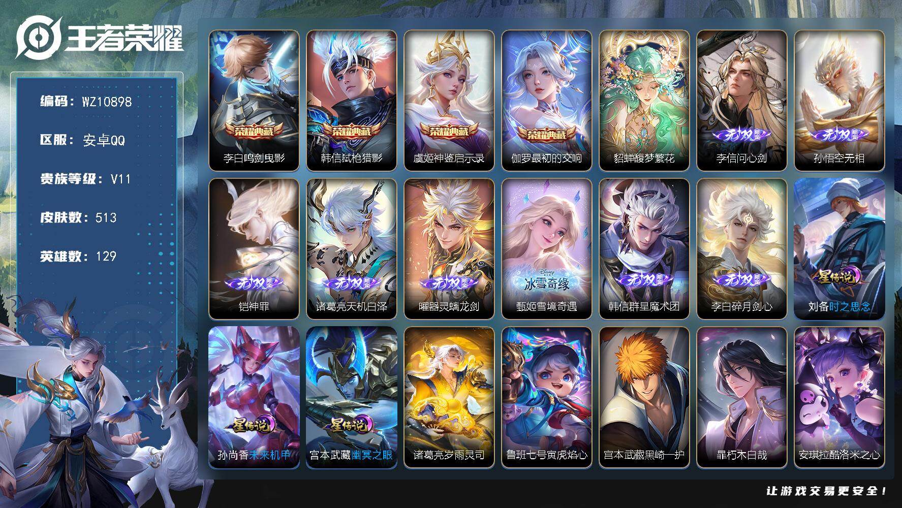 王者荣耀账号安卓QQ安卓Q-V11-最强王者段位-129英雄-513皮肤-4典藏皮肤-1珍品无双-8无双-8珍品传说-90传说-147史诗
【英雄全皮】：元歌全皮，司马懿全皮，姜子牙全皮，孙权全皮，朵莉亚全皮，刘备全皮