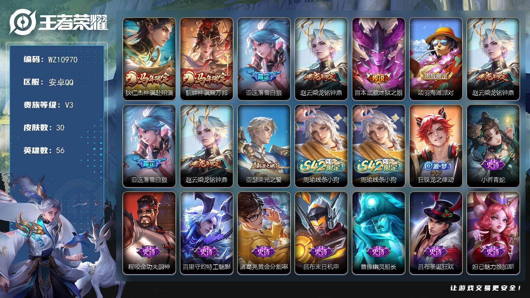 王者荣耀账号安卓QQ【多高质量限定】V3-永恒钻石IV段位-56英雄-30皮肤-5传说-9史诗
【传说皮肤】：狄仁杰神骥赴朔漠，貂蝉神骥聚万邦，亚连落雪白狼，赵云乘龙铭钟鼎，宫本武藏地狱之眼
【限定皮肤】：项羽海滩派对