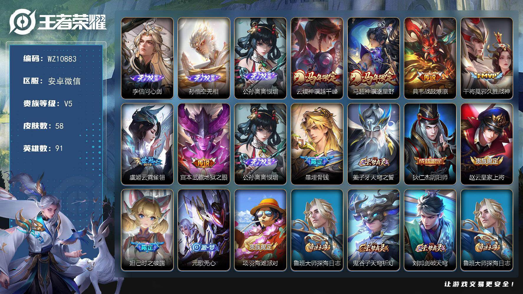 王者荣耀账号安卓VX安卓WX-V5-至尊星耀III段位-91英雄-58皮肤-3无双-6传说-17史诗
【无双皮肤】：李信问心剑，孙悟空无相，公孙离离恨烟
【传说皮肤】：云缨神骥越千峰，马超神骥逐星野，典韦战鼓燎原，干将