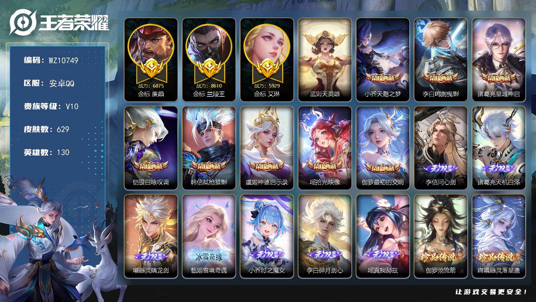 王者荣耀账号安卓QQ安卓Q-V10-至尊星耀II段位-130英雄-629皮肤-8典藏皮肤-1典藏英雄-7无双-3珍品传说-102传说-207史诗
【英雄全皮】：嬴政全皮，刘禅全皮，扁鹊全皮，白起全皮，达摩全皮，司马懿全