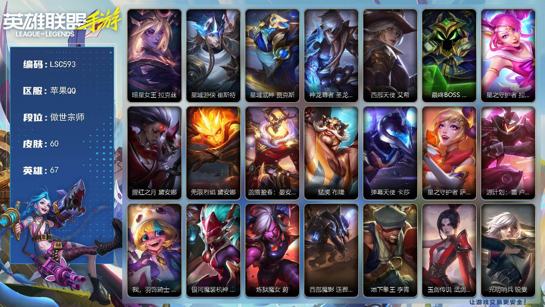 LOL手游账号苹果QQ【LSC593】67英雄/60皮肤/6传说/19史诗/傲世宗师/暗星女王 拉克丝/星域游侠 崔斯特/星域武神 贾克斯/神龙尊者 圣龙 李青/西部天使 艾希/最终BOSS 维迦/星之守护者 拉克丝/腥