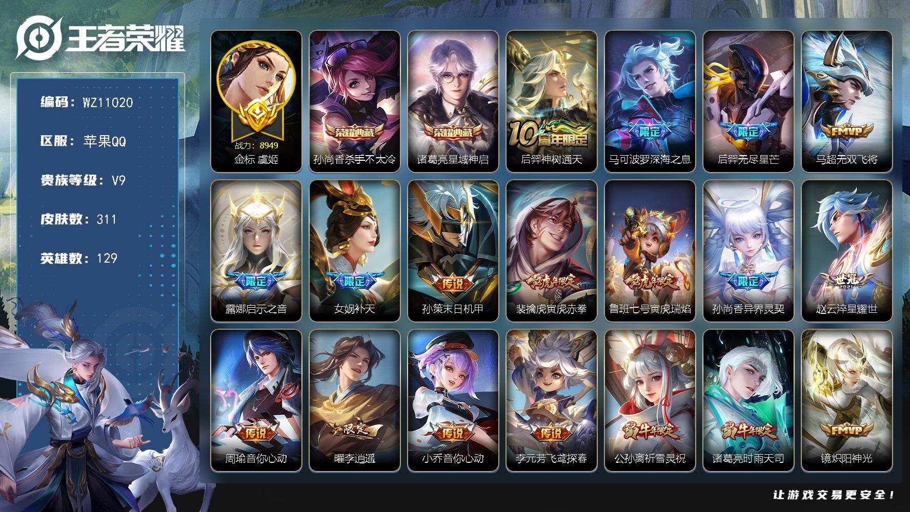 王者荣耀账号苹果QQ苹果Q-V9-永恒钻石II段位-129英雄-311皮肤-2典藏皮肤-31传说-108史诗
【英雄全皮】：孙权全皮，狂铁全皮，敖隐全皮
【荣耀典藏】：孙尚香杀手不太冷，诸葛亮星域神启
【传说皮肤】：后