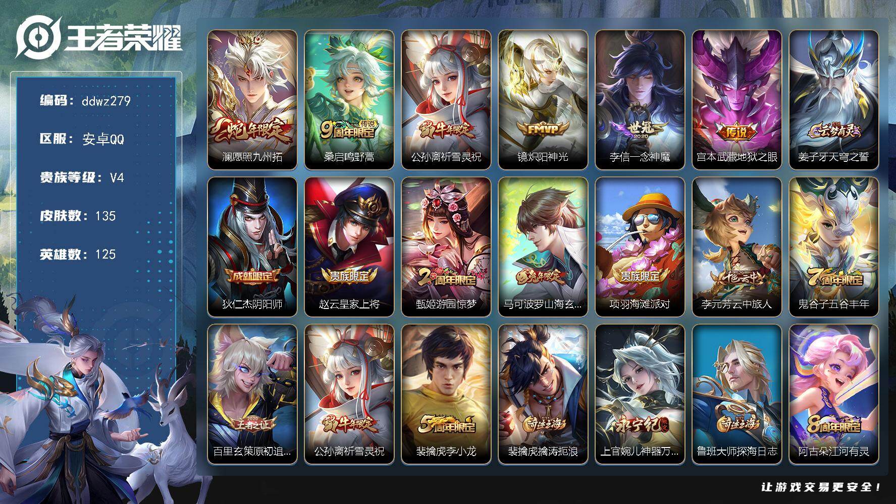 王者荣耀账号安卓QQ125英雄-135皮肤-安卓Q-V4-最强王者段位-125英雄-135皮肤-6传说-35史诗
【传说皮肤】：澜愿照九州拓，桑启鸣野蒿，公孙离祈雪灵祝，镜炽阳神光，李信一念神魔，宫本武藏地狱之眼
【限定