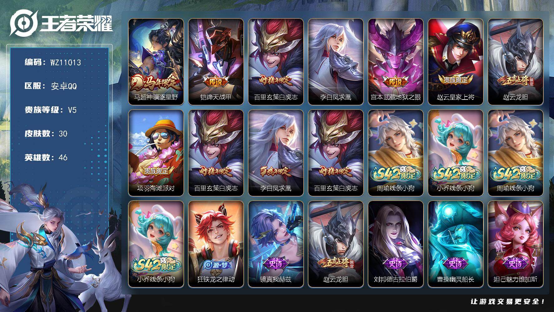 王者荣耀账号安卓QQ安卓Q-V5-永恒钻石V段位-46英雄-30皮肤-5传说-10史诗
【传说皮肤】：马超神骥逐星野，铠绛天战甲，百里玄策白虎志，李白凤求凰，宫本武藏地狱之眼
【限定皮肤】：赵云皇家上将，赵云龙胆，项羽