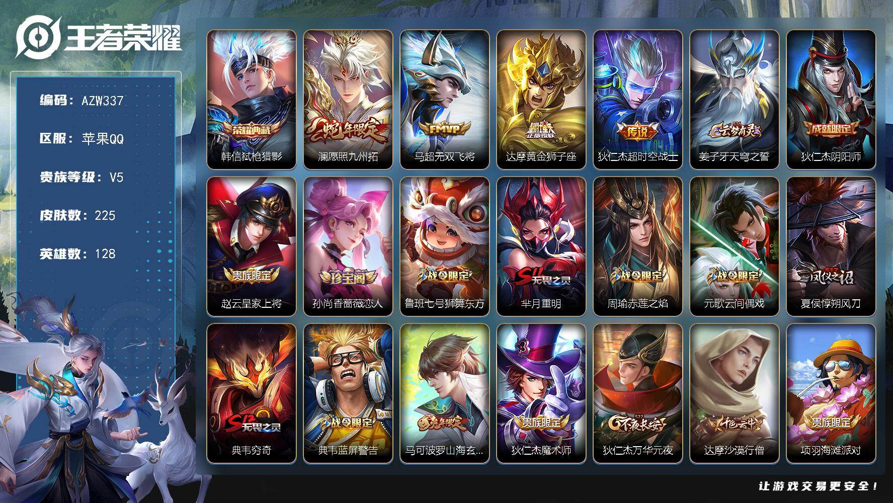 王者荣耀账号苹果QQ苹果Q-V5-尊贵铂金II段位-128英雄-225皮肤-1典藏皮肤-4传说-49史诗
【荣耀典藏】：韩信弑枪猎影
【传说皮肤】：澜愿照九州拓，马超无双飞将，达摩黄金狮子座，狄仁杰超时空战士
【限定皮肤