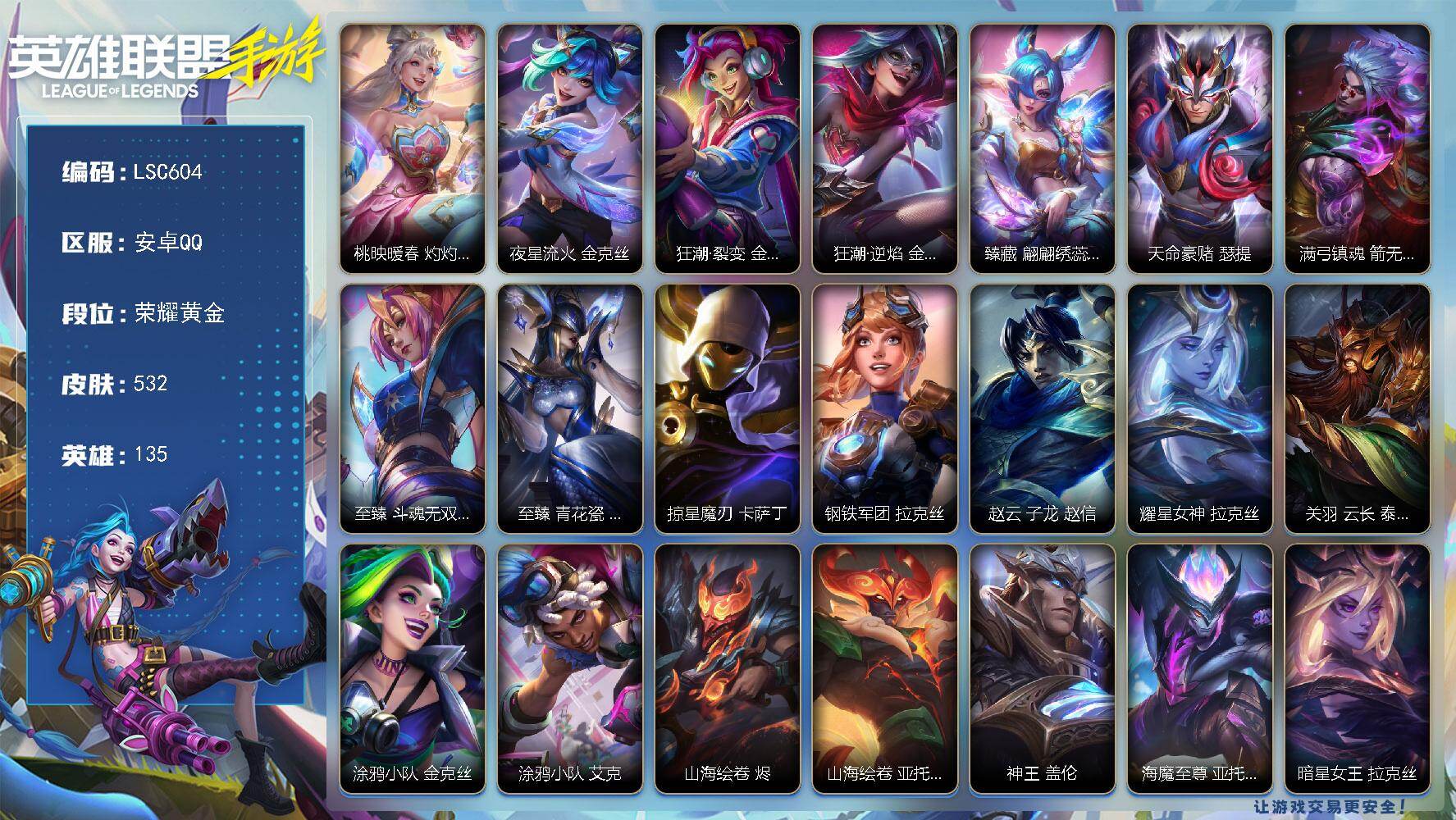 LOL手游账号安卓QQ【LSC604】135英雄/532皮肤/荣耀黄金/桃映暖春 灼灼芳菲 拉克丝/夜星流火 金克丝/狂潮·裂变 金克丝/狂潮·逆焰 金克丝/臻藏 翩翩绣蕊 霞/天命豪赌 瑟提/满弓镇魂 箭无虚发 韦鲁斯