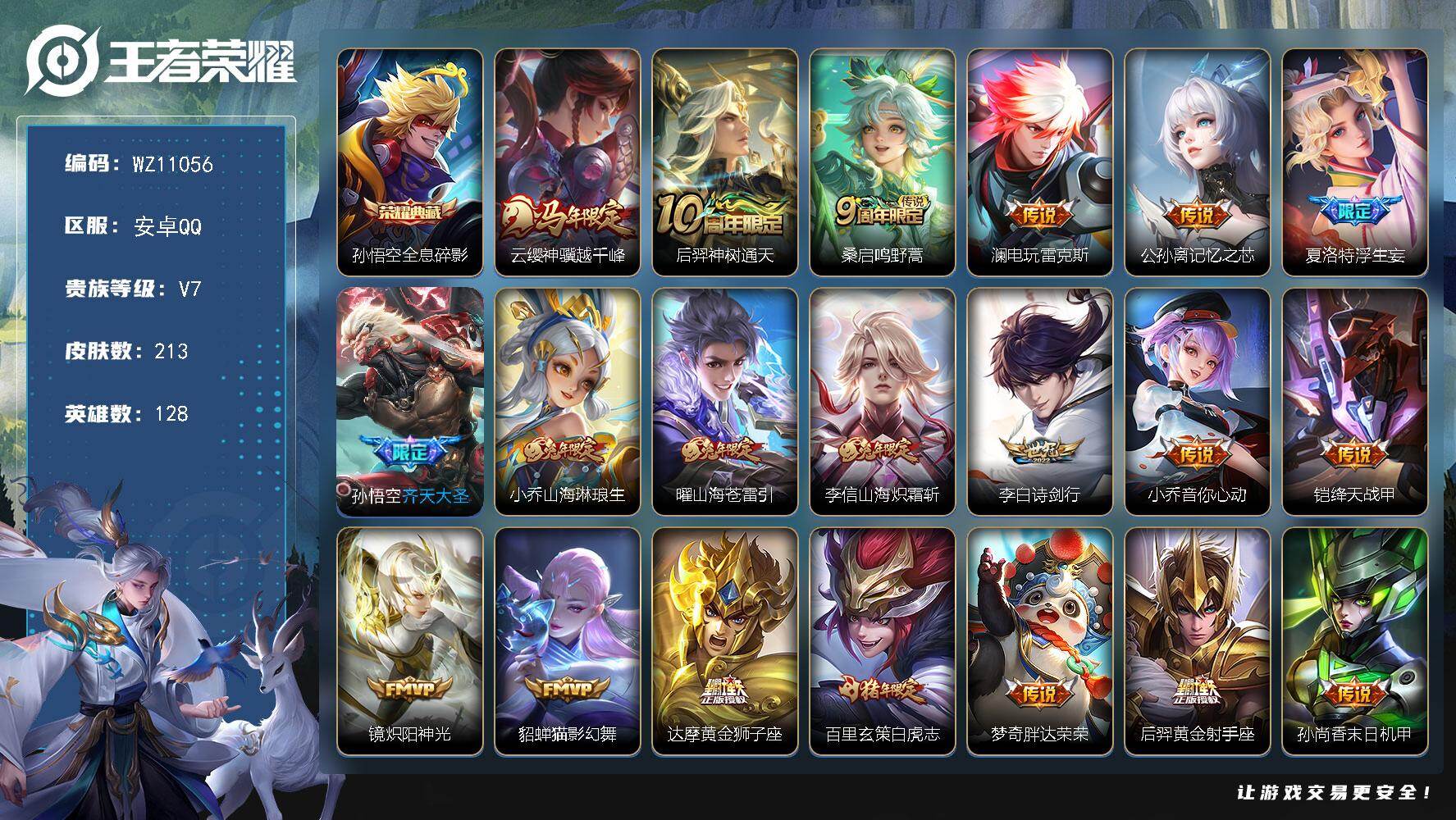 王者荣耀账号安卓QQ安卓Q-V7-至尊星耀IV段位-128英雄-213皮肤-1典藏皮肤-20传说-51史诗
【英雄全皮】：孙权全皮，影全皮
【荣耀典藏】：孙悟空全息碎影
【传说皮肤】：云缨神骥越千峰，后羿神树通天，桑启