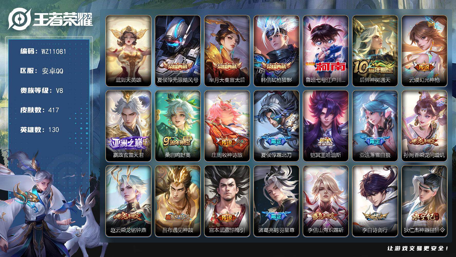 王者荣耀账号安卓QQ安卓Q-V8-永恒钻石IV段位-130英雄-417皮肤-3典藏皮肤-1典藏英雄-1珍品传说-35传说-116史诗
【英雄全皮】：嬴政全皮，刘禅全皮，夏侯惇全皮，孙权全皮，鬼谷子全皮，盾山全皮，敖隐全皮