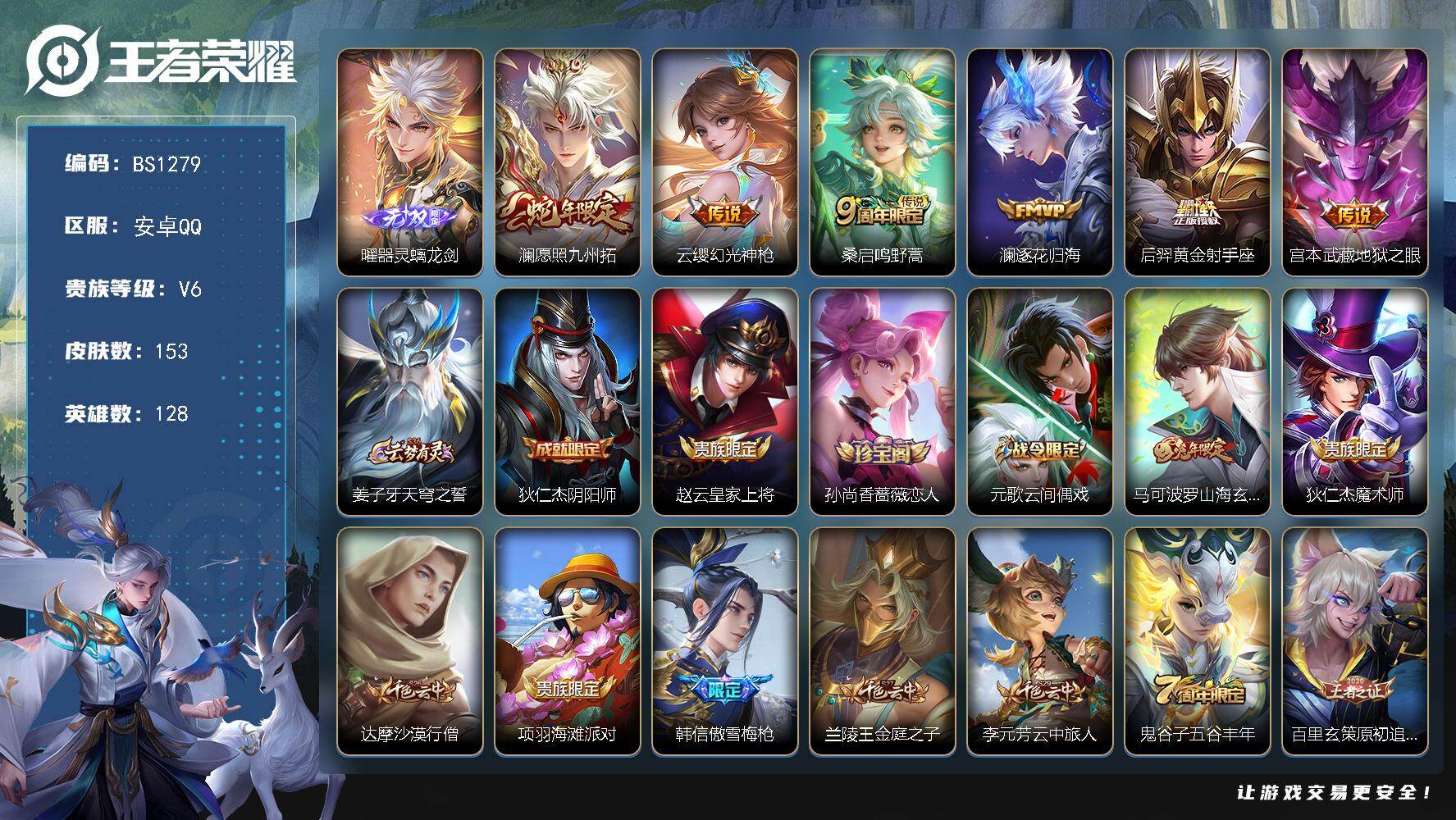 王者荣耀账号安卓QQ安卓Q-V6-至尊星耀III段位-128英雄-153皮肤-1无双-6传说-39史诗
【无双皮肤】：曜器灵螭龙剑
【传说皮肤】：澜愿照九州拓，云缨幻光神枪，桑启鸣野蒿，澜逐花归海，后羿黄金射手座，宫本