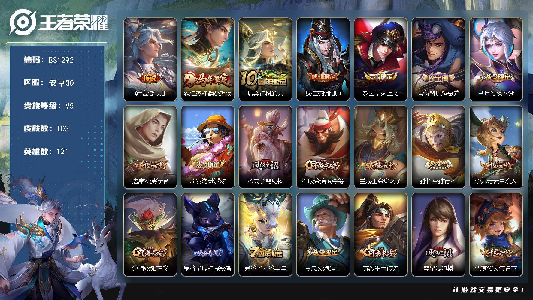 王者荣耀账号安卓QQ安卓Q-V4-永恒钻石V段位-121英雄-103皮肤-3传说-24史诗
【传说皮肤】：韩信踏浪归，狄仁杰神骥赴朔漠，后羿神树通天
【限定皮肤】：狄仁杰阴阳师，赵云皇家上将，高渐离玩趣恶龙，芈月幻夜卜