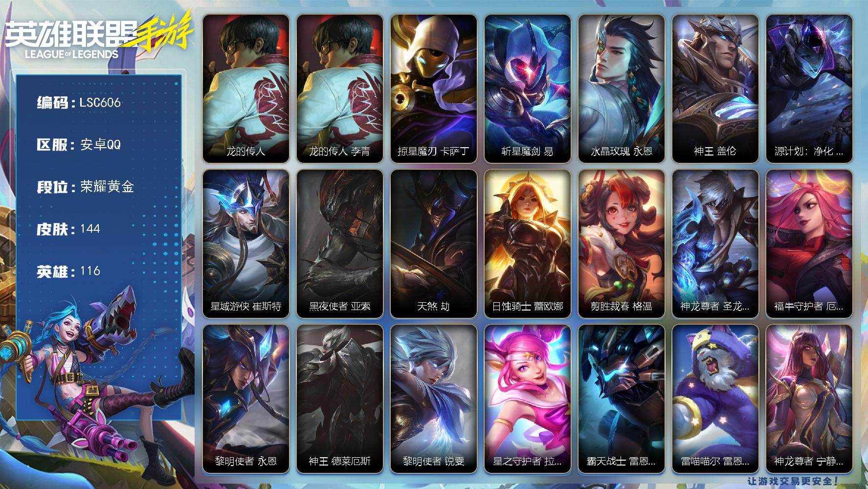 LOL手游账号安卓QQ【LSC606】116英雄/144皮肤/荣耀黄金/龙的传人 李青/掠星魔刃 卡萨丁/斩星魔剑 剑圣/水晶玫瑰 永恩/神王 盖伦/源计划：净化 薇恩/星域游侠 崔斯特/黑夜使者 亚索/天煞 劫/日蚀骑