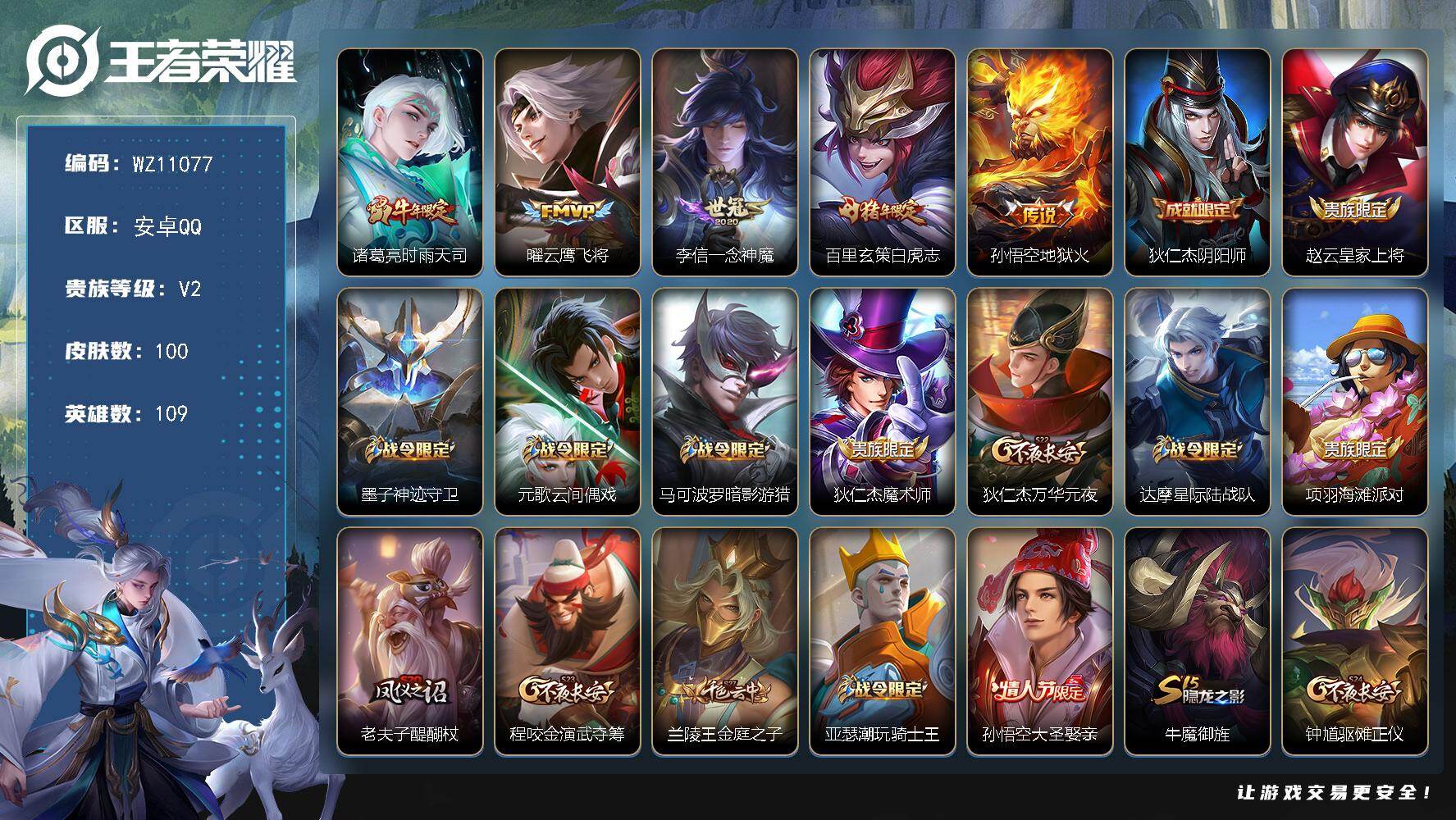 王者荣耀账号安卓QQ安卓Q-V2-尊贵铂金I段位-109英雄-100皮肤-5传说-27史诗
【传说皮肤】：诸葛亮时雨天司，曜云鹰飞将，李信一念神魔，百里玄策白虎志，孙悟空地狱火
【限定皮肤】：狄仁杰阴阳师，赵云皇家上将