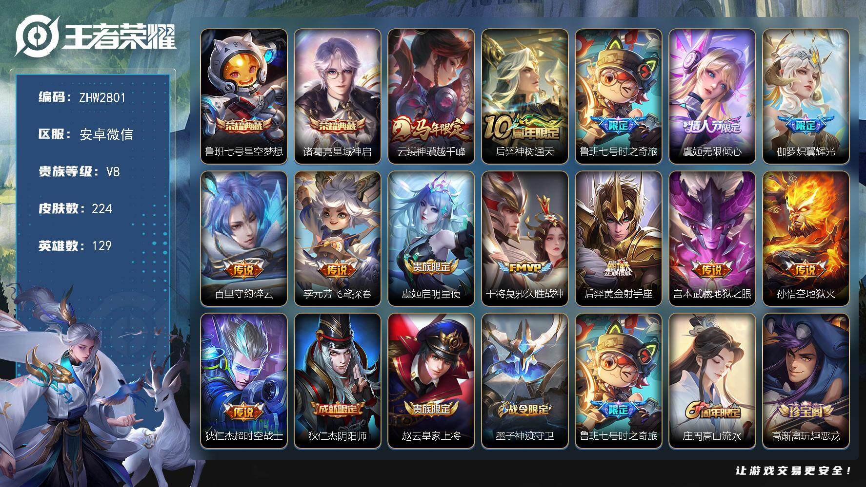 王者荣耀账号安卓VX安卓WX-V8-永恒钻石II段位-129英雄-224皮肤-2典藏皮肤-13传说-62史诗
【英雄全皮】：孙权全皮，敖隐全皮，空空儿全皮
【荣耀典藏】：鲁班七号星空梦想，诸葛亮星域神启
【传说皮肤】：