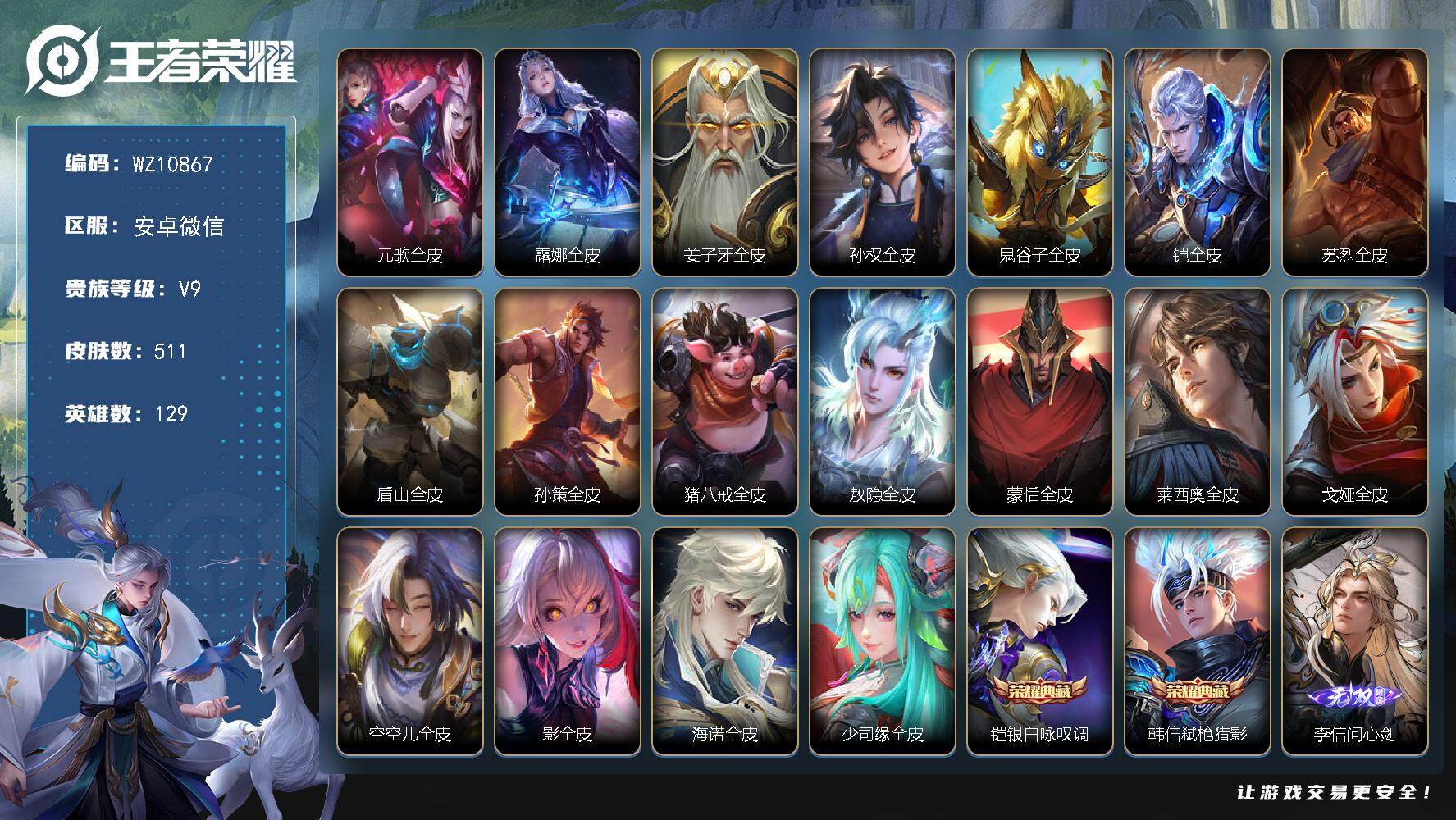王者荣耀账号安卓VX安卓WX-V9-至尊星耀IV段位-129英雄-511皮肤-2典藏皮肤-3无双-3珍品传说-70传说-160史诗
【英雄全皮】：元歌全皮，露娜全皮，姜子牙全皮，孙权全皮，鬼谷子全皮，铠全皮，苏烈全皮，盾