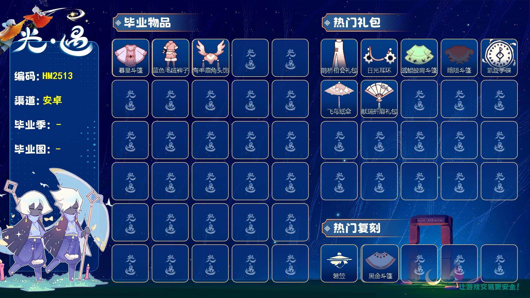 光遇账号vivo渠道服HM2513 vivo【毕业图】晨岛，云野
【毕业季】双星季
【蜡烛】33
【爱心】1
【稀有礼包】牛仔裤，兔子拖鞋，皮皮猫礼包，玉兔发饰，TGC斗篷黑，创始人斗篷，凯旋手碟，飞鸟纸伞，遥鲲披肩斗篷