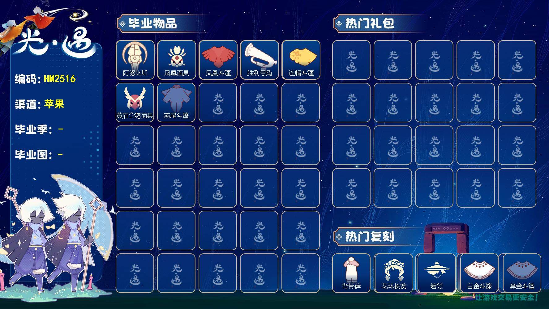 光遇账号iOS官服HM2516 IOS【毕业图】晨岛，云野，雨林，霞谷
【毕业季】预言季，梦想季，表演季，集结季
【蜡烛】3
【爱心】16
【稀有礼包】圣诞鹿角，情人跷跷板
【毕业物品】手拍大鼓，阿努比斯，凤凰面具，