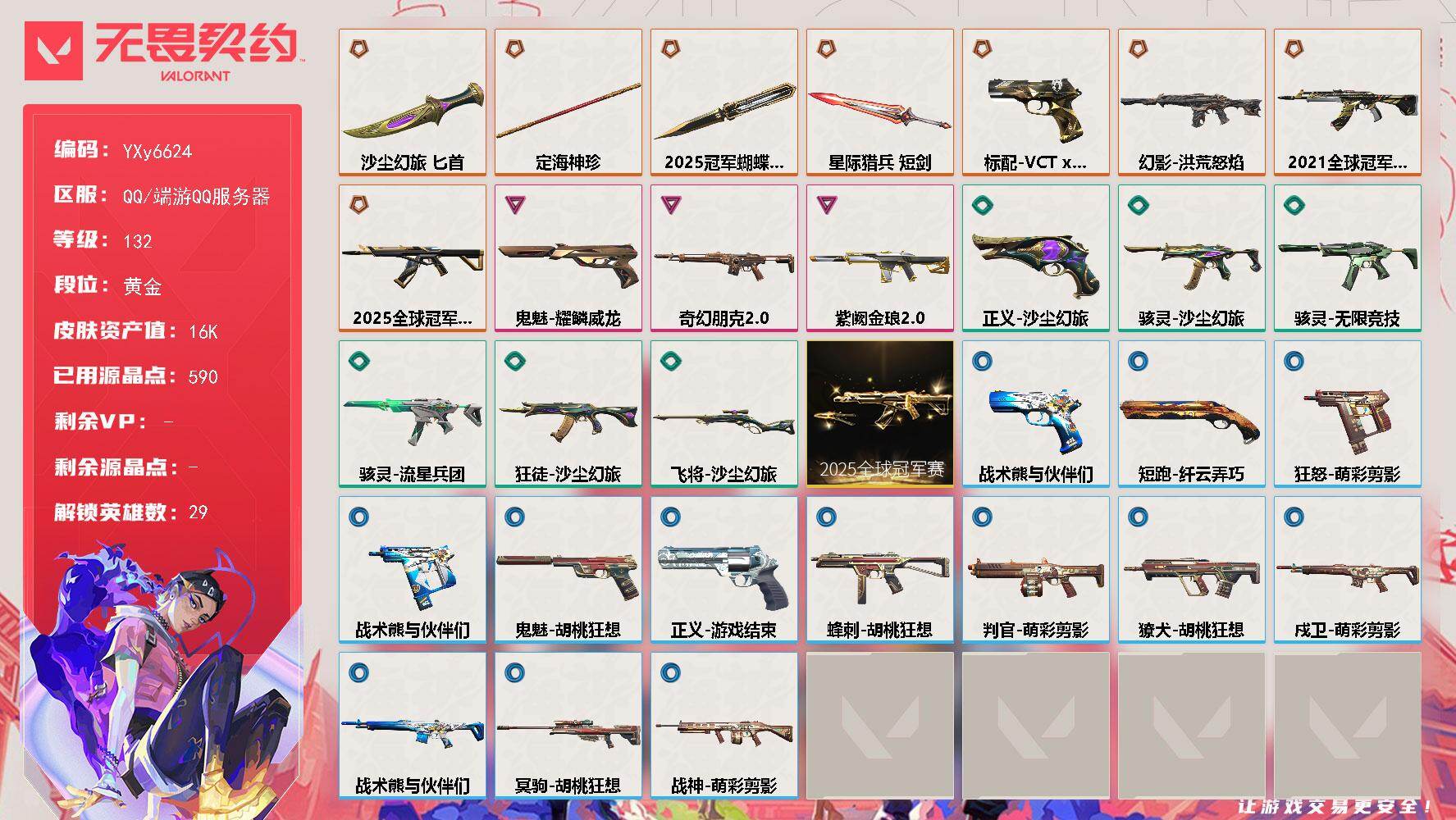 无畏契约账号QQ【精品号.21冠军.25冠军套.VCT】【套装】：2025全球冠军赛套装
【英雄】：幻棱，炼狱，维斯，暮蝶，钛狐，壹决，铁臂，捷风，雷兹，幽影，不死鸟，贤者，猎枭，蝰蛇，零，芮娜，奇乐，尚勃勒，霓虹，