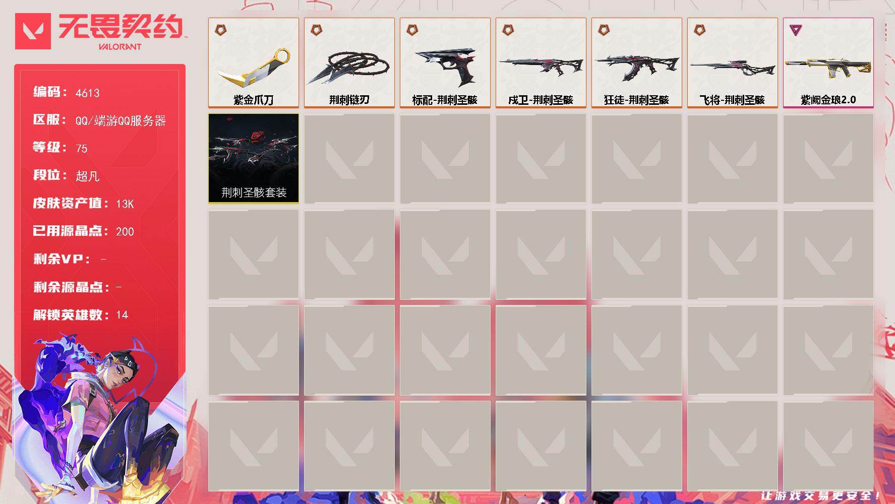 无畏契约账号QQ[18474898]【套装】：荆刺圣骸套装
【英雄】：炼狱，暮蝶，壹决，捷风，幽影，不死鸟，贤者，猎枭，芮娜，尚勃勒，霓虹，夜露
【近战武器】：近战武器-荆刺链刃，近战武器-紫金爪刀
【狂徒】：狂徒-