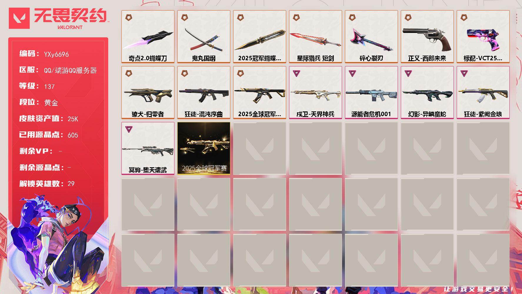 无畏契约账号QQ【2.5万库存.25套.奇点蝴蝶刀.碎心裂刃.鬼丸国纲.混沌.紫金.异鳞魔蛇.堕天遗武】YXy6696【无二次】[因赛季更新游戏段付以上号为准]
【套装】：2025全球冠军赛套装
【英雄】：幻棱，炼狱