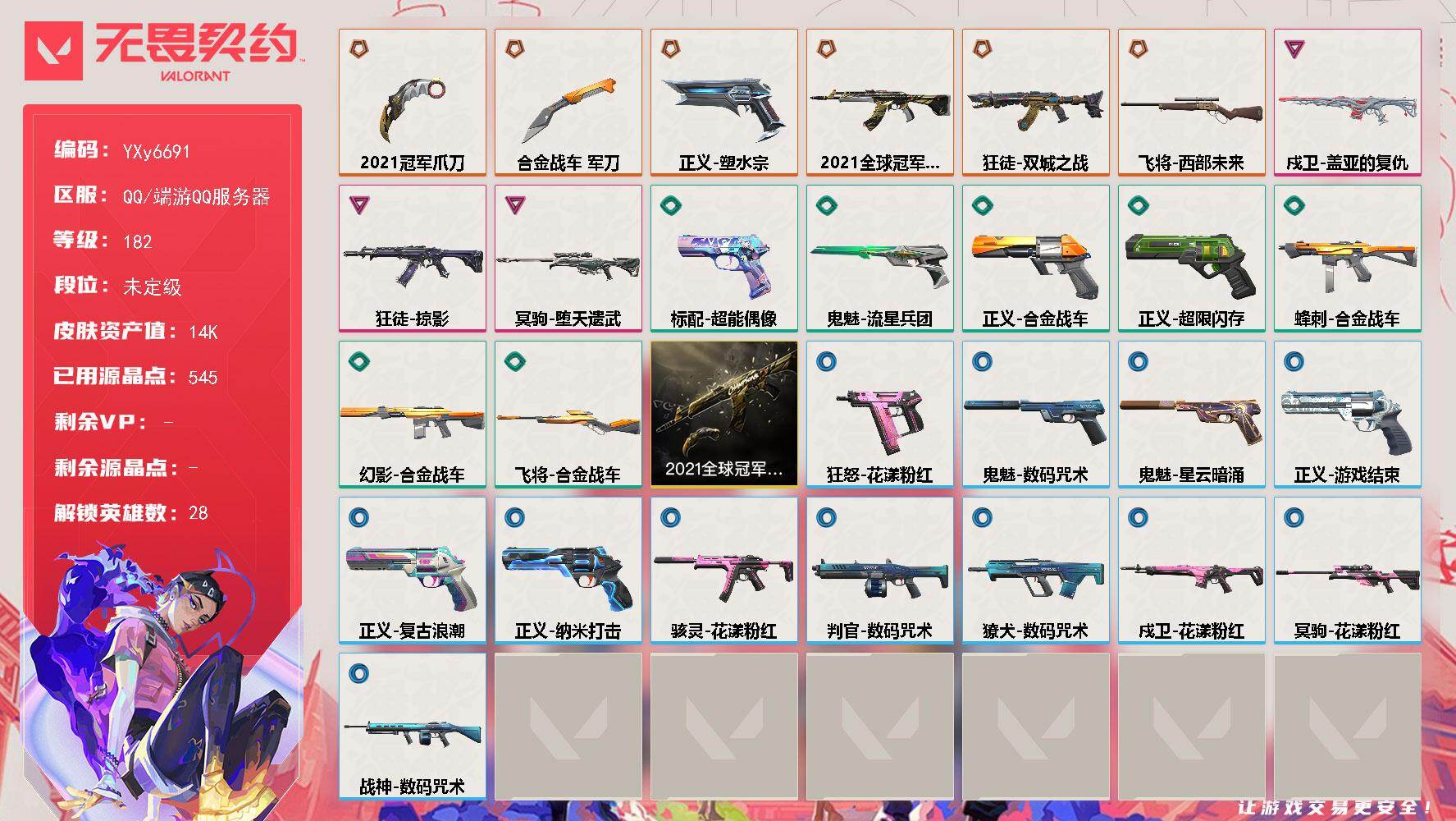 无畏契约账号QQ【1.4万库存.21冠军套.双城之战狂徒.掠影.盖亚.堕天遗武】YXy6691【可二次】[因赛季更新游戏段付以上号为准]
【套装】：2021全球冠军赛套装
【英雄】：幻棱，炼狱，维斯，暮蝶，钛狐，壹决