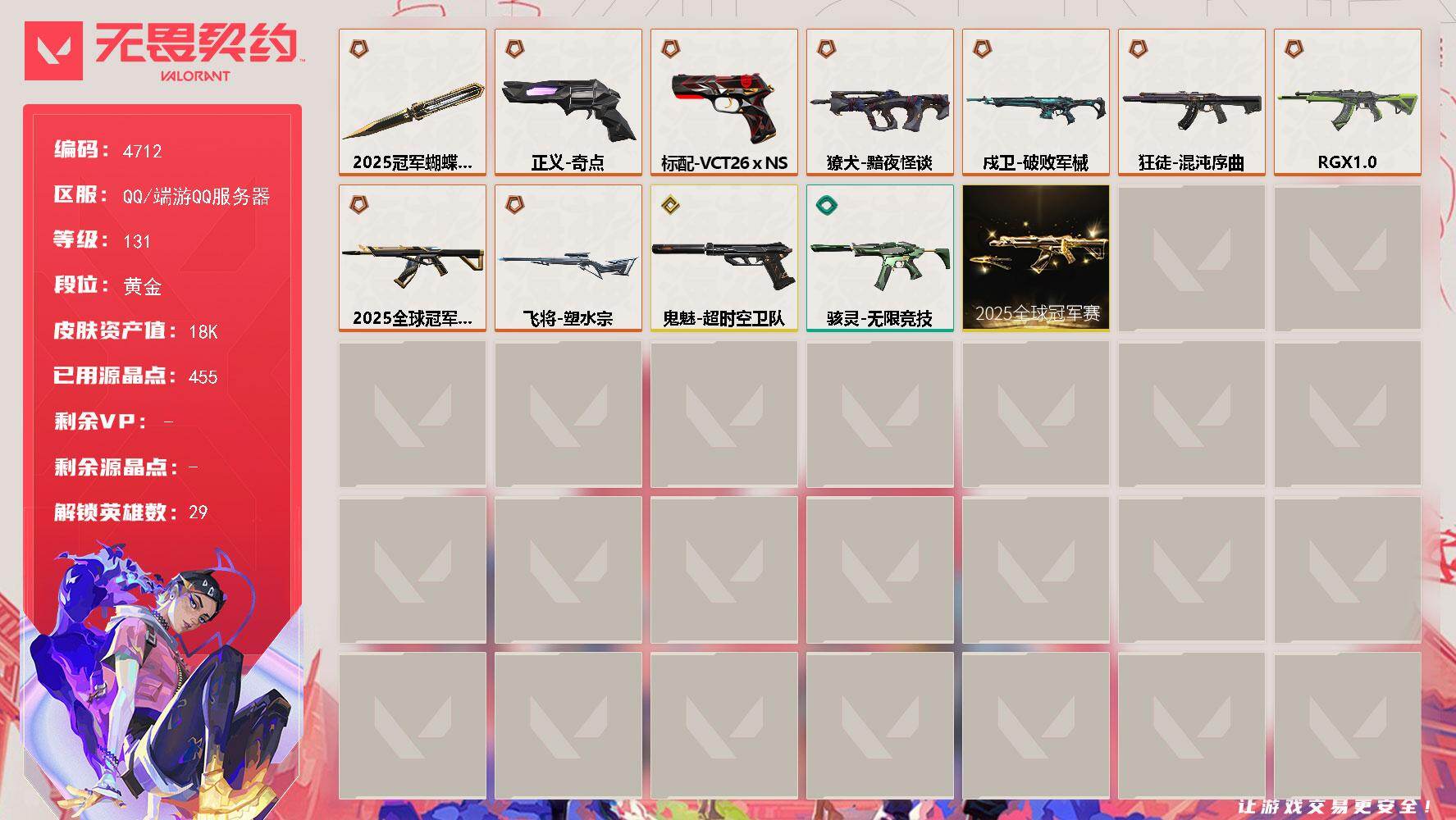 无畏契约账号QQ[18522875]【套装】：2025全球冠军赛套装
【英雄】：幻棱，炼狱，维斯，暮蝶，钛狐，壹决，铁臂，捷风，雷兹，幽影，不死鸟，贤者，猎枭，蝰蛇，零，芮娜，奇乐，尚勃勒，霓虹，斯凯，夜露，星礈，K