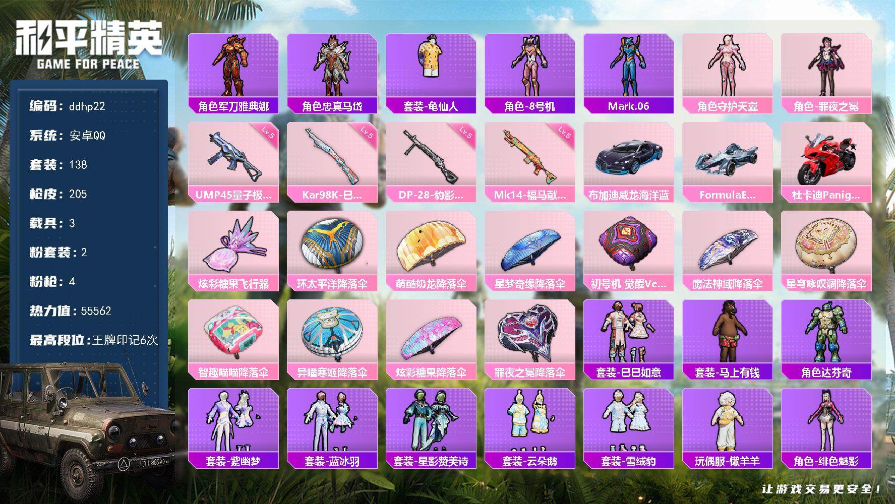 和平精英账号安卓QQ3载具-138套装-205枪皮-安卓 手Q-2粉装-4特效枪-3载具-1粉色飞行器-55562热力值-6王牌印记-138套装-205枪皮
【热门品类】：角色-军刀雅典娜，角色-忠真马岱，套装-龟仙人，