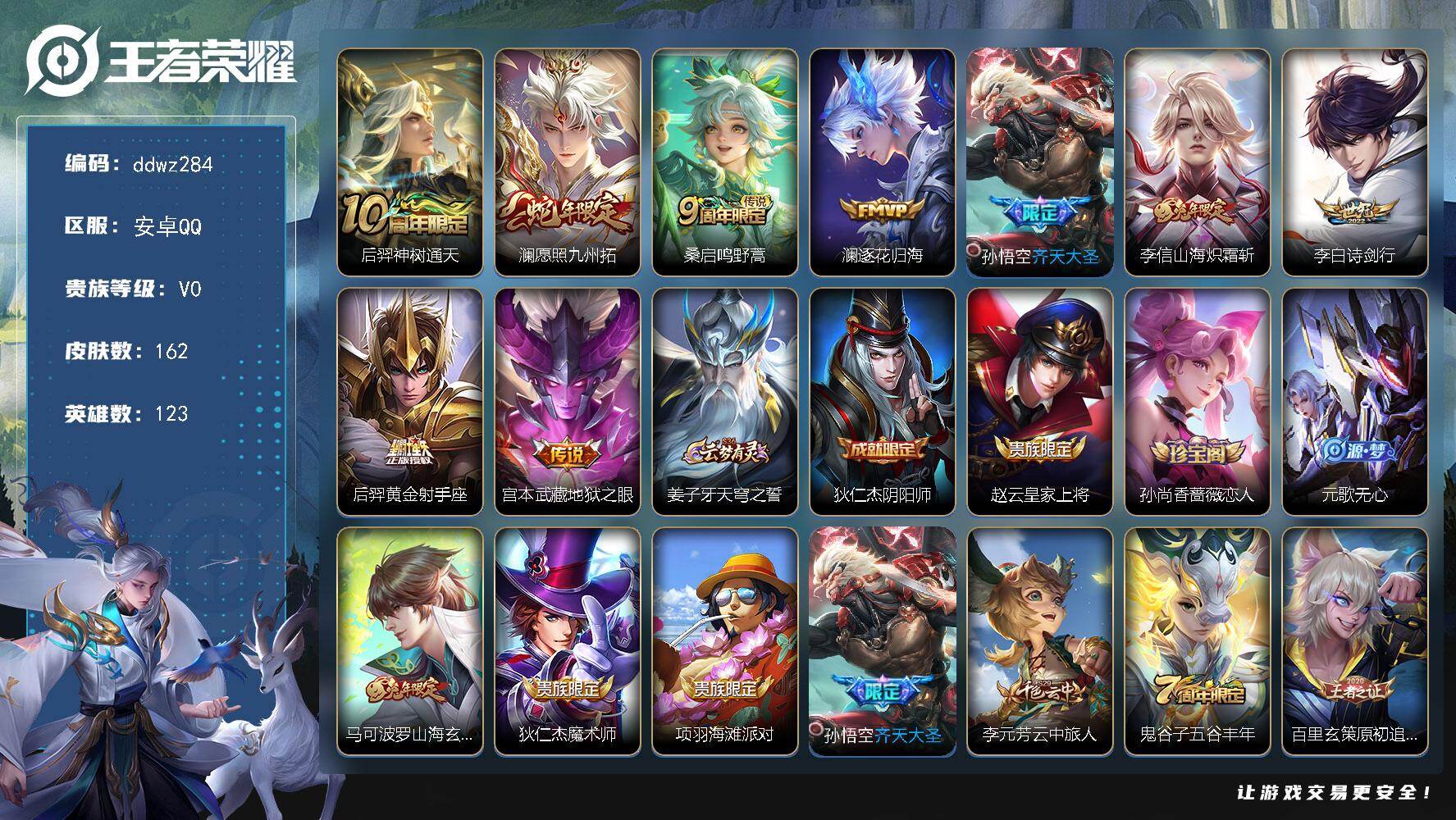 王者荣耀账号安卓QQ123英雄-162皮肤-安卓Q-V0-永恒钻石IV段位-123英雄-162皮肤-9传说-46史诗
【英雄全皮】：孙权全皮
【传说皮肤】：后羿神树通天，澜愿照九州拓，桑启鸣野蒿，澜逐花归海，孙悟空齐天大