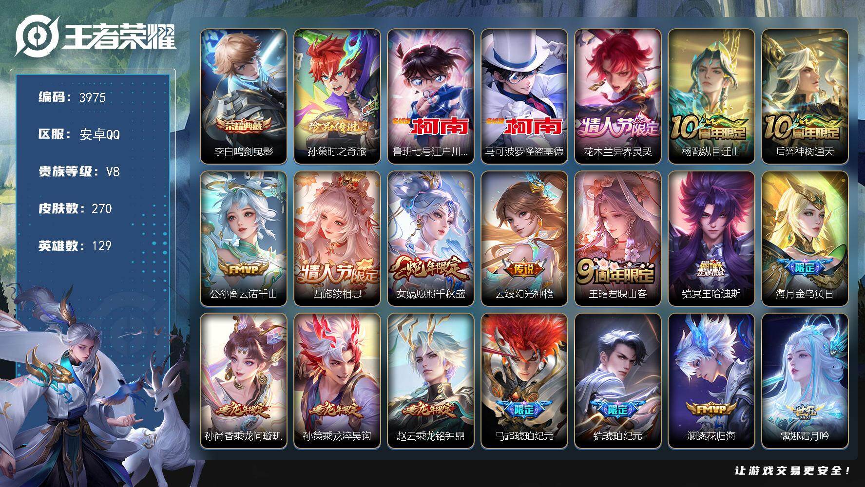 王者荣耀账号安卓QQ【3975】【极品氪金号可二次·270皮质量皮肤多·3珍品1典藏25传说49按键·柯南·怪盗基德·时之奇旅·鸣剑曳影·续相思·映山客】
安卓Q-V8-永恒钻石IV段位-129英雄-270皮肤-1典藏皮